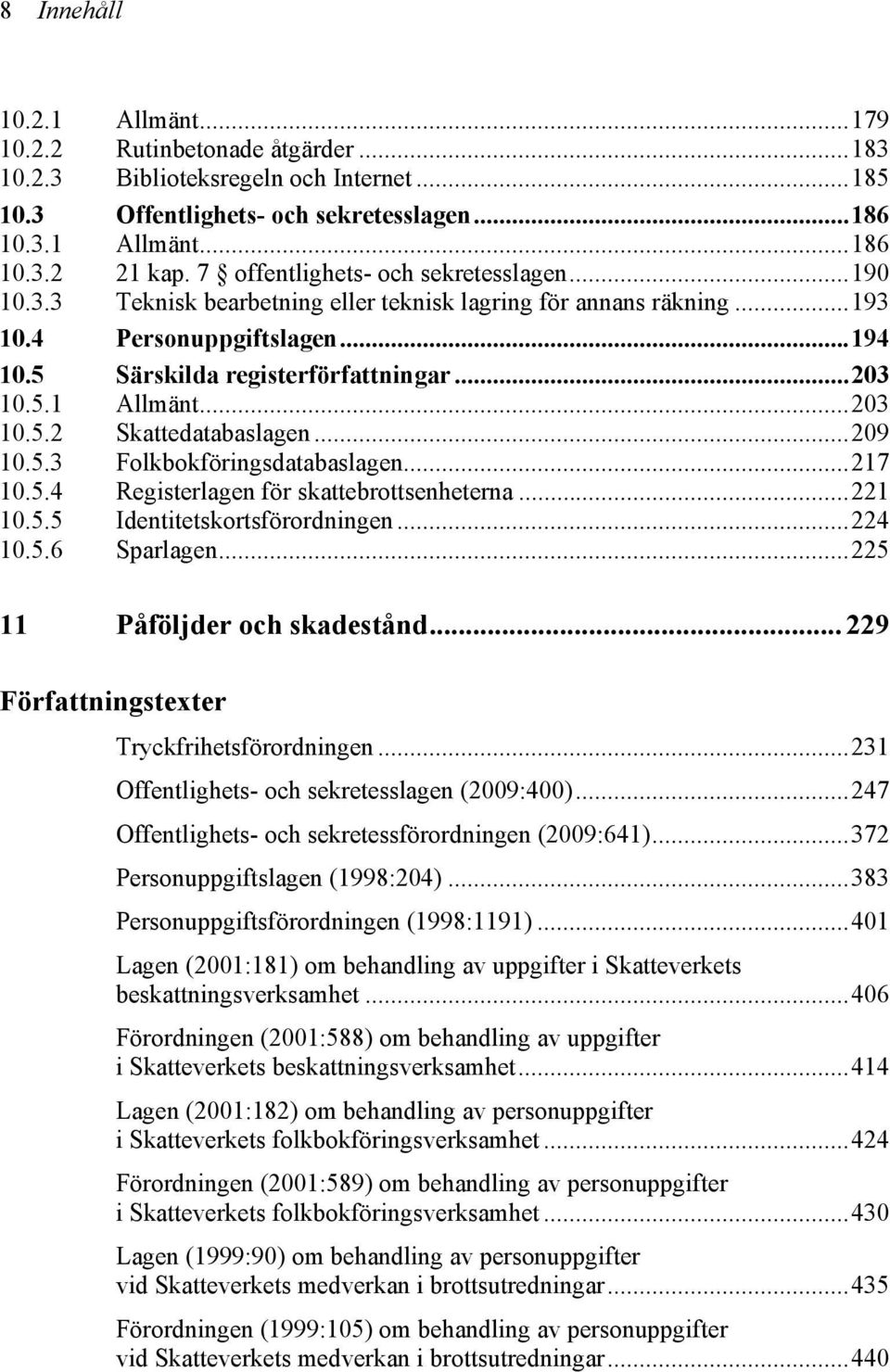 ..203 10.5.2 Skattedatabaslagen...209 10.5.3 Folkbokföringsdatabaslagen...217 10.5.4 Registerlagen för skattebrottsenheterna...221 10.5.5 Identitetskortsförordningen...224 10.5.6 Sparlagen.