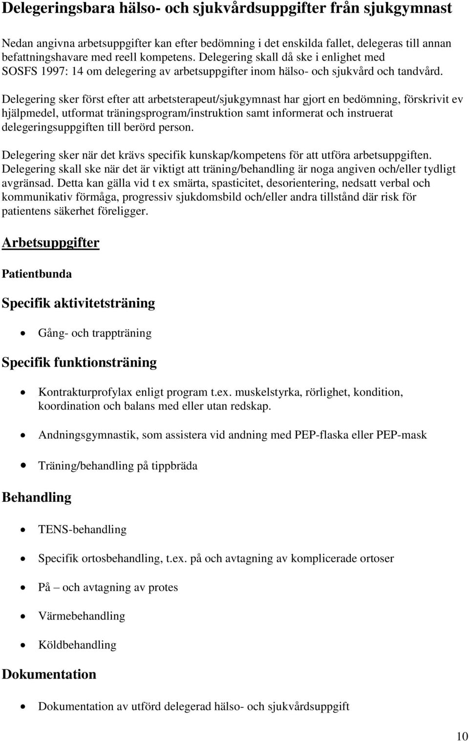 Delegering sker först efter att arbetsterapeut/sjukgymnast har gjort en bedömning, förskrivit ev hjälpmedel, utformat träningsprogram/instruktion samt informerat och instruerat delegeringsuppgiften