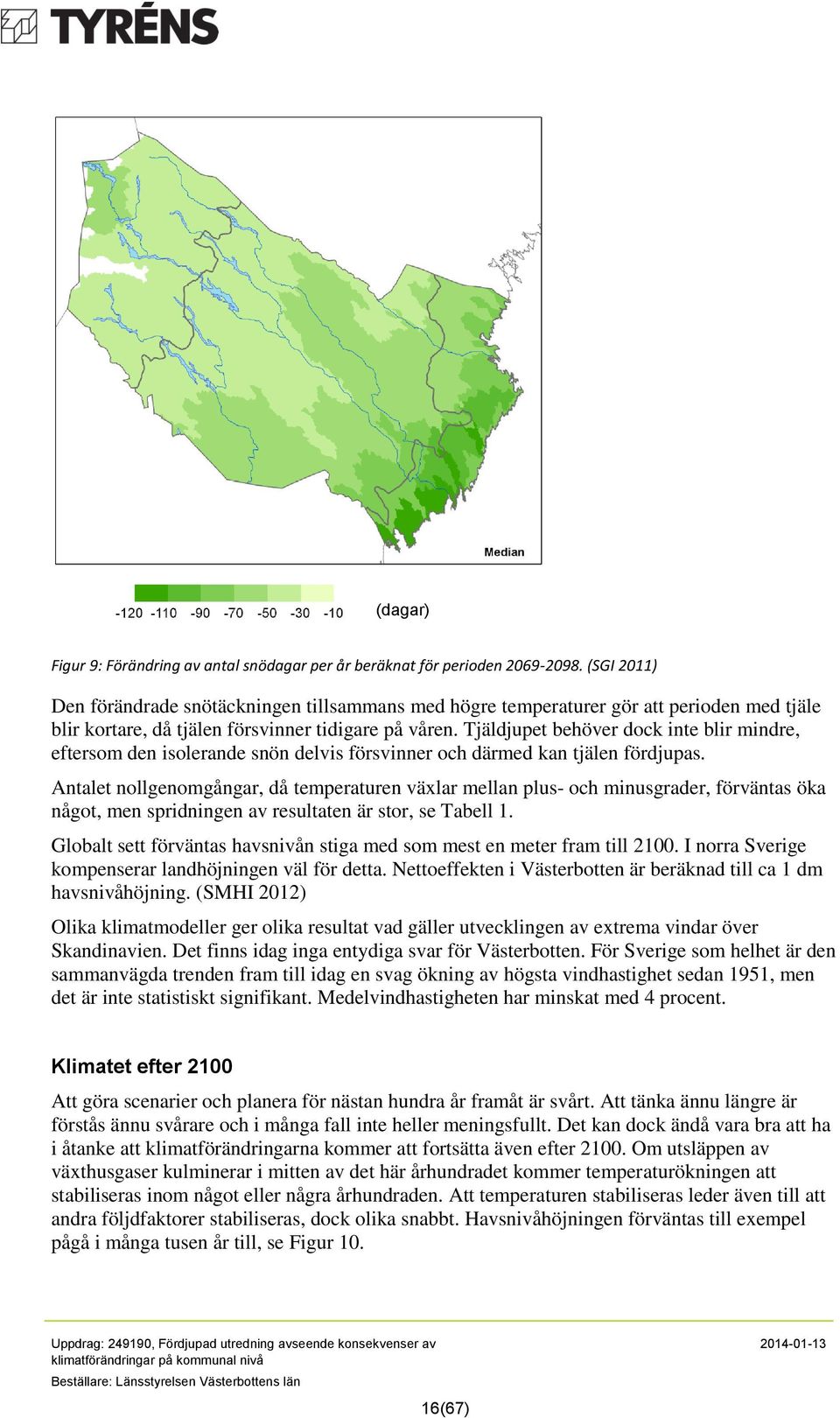 Tjäldjupet behöver dock inte blir mindre, eftersom den isolerande snön delvis försvinner och därmed kan tjälen fördjupas.