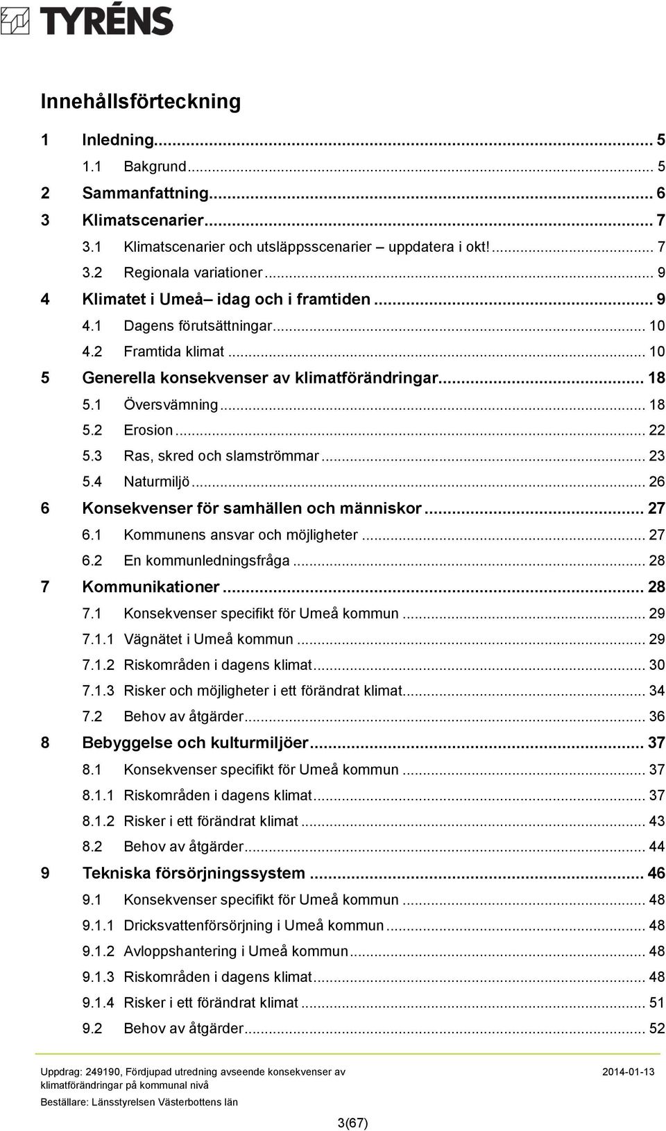 .. 22 5.3 Ras, skred och slamströmmar... 23 5.4 Naturmiljö... 26 6 Konsekvenser för samhällen och människor... 27 6.1 Kommunens ansvar och möjligheter... 27 6.2 En kommunledningsfråga.