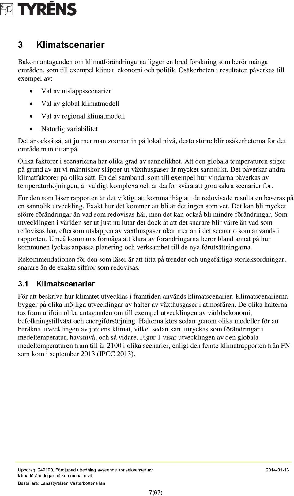 lokal nivå, desto större blir osäkerheterna för det område man tittar på. Olika faktorer i scenarierna har olika grad av sannolikhet.