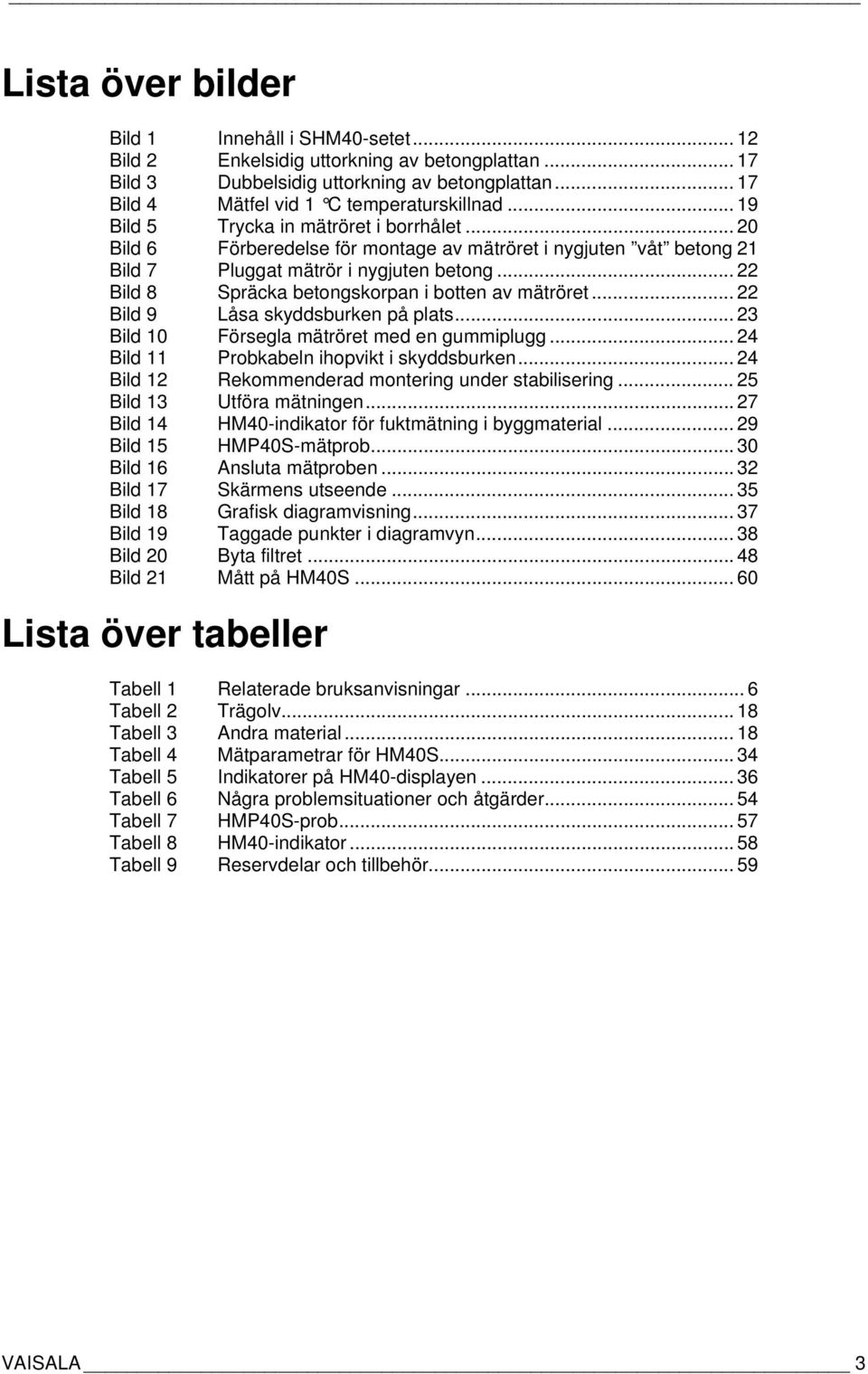 .. 22 Bild 8 Spräcka betongskorpan i botten av mätröret... 22 Bild 9 Låsa skyddsburken på plats... 23 Bild 10 Försegla mätröret med en gummiplugg... 24 Bild 11 Probkabeln ihopvikt i skyddsburken.