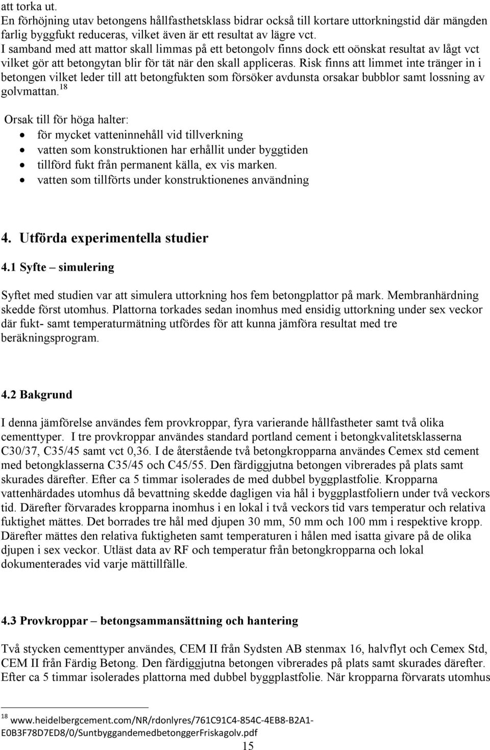 Risk finns att limmet inte tränger in i betongen vilket leder till att betongfukten som försöker avdunsta orsakar bubblor samt lossning av golvmattan.