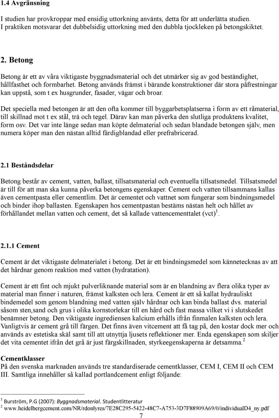 Betong används främst i bärande konstruktioner där stora påfrestningar kan uppstå, som t ex husgrunder, fasader, vägar och broar.