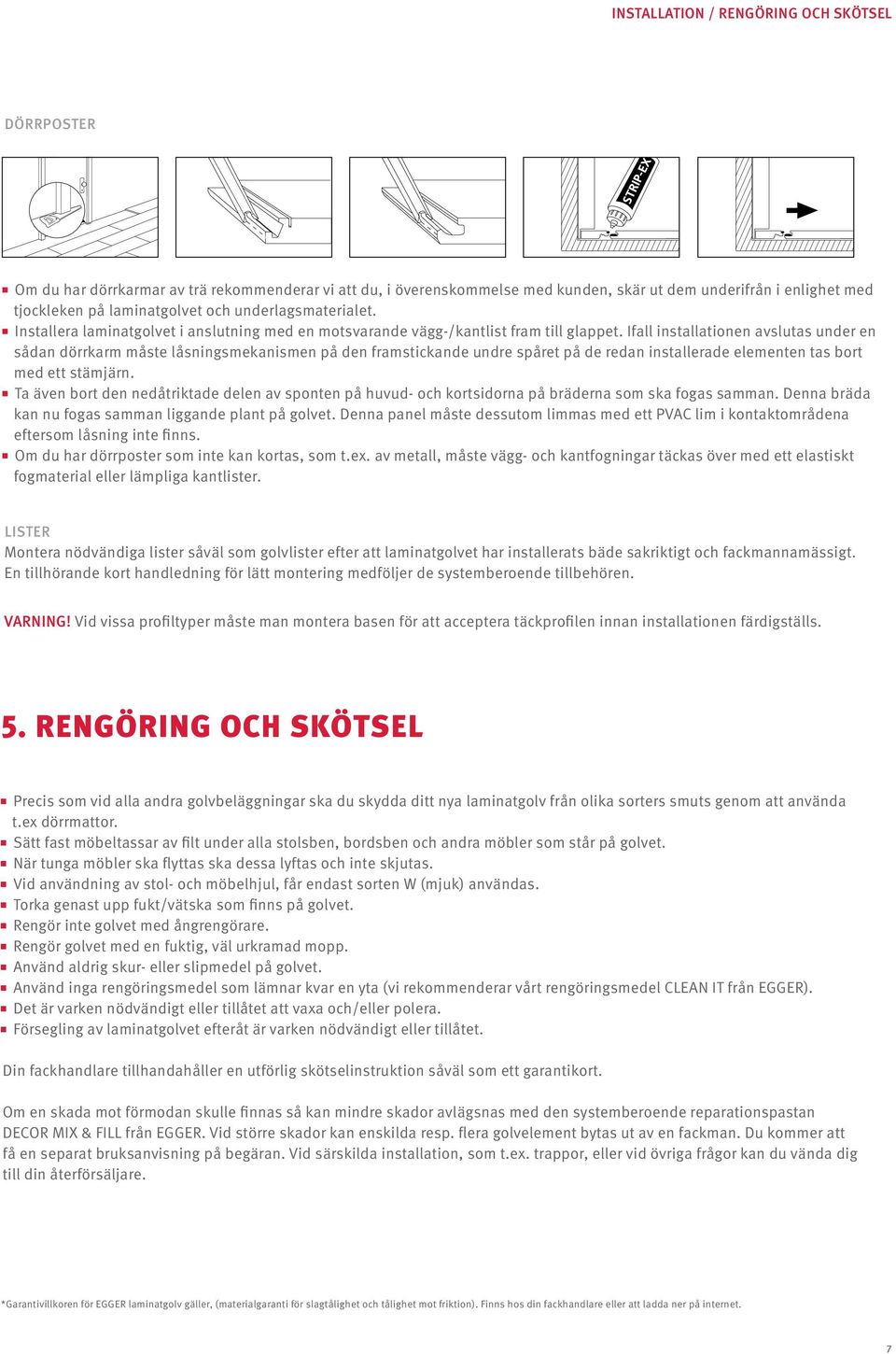 Ifall installationen avslutas under en sådan dörrkarm måste låsningsmekanismen på den framstickande undre spåret på de redan installerade elementen tas bort med ett stämjärn.