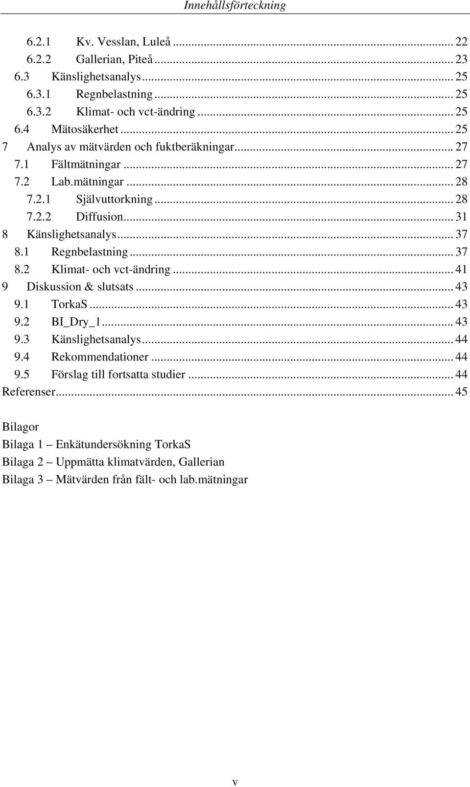 1 Regnbelastning... 37 8.2 Klimat- och vct-ändring... 41 9 Diskussion & slutsats... 43 9.1 TorkaS... 43 9.2 BI_Dry_1... 43 9.3 Känslighetsanalys... 44 9.