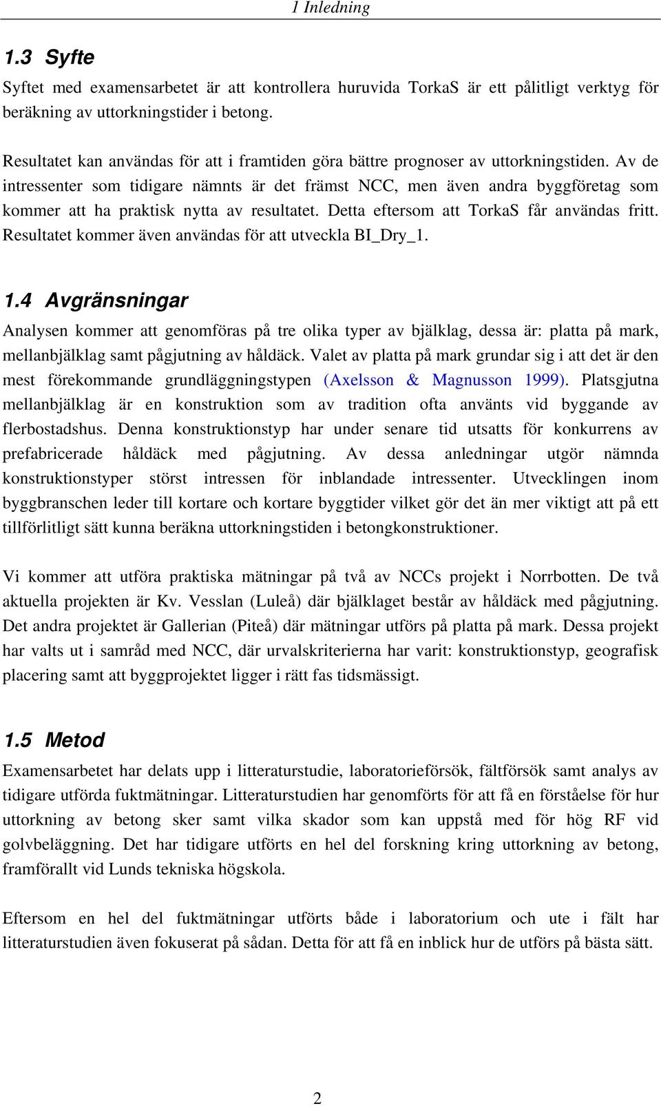 Av de intressenter som tidigare nämnts är det främst NCC, men även andra byggföretag som kommer att ha praktisk nytta av resultatet. Detta eftersom att TorkaS får användas fritt.