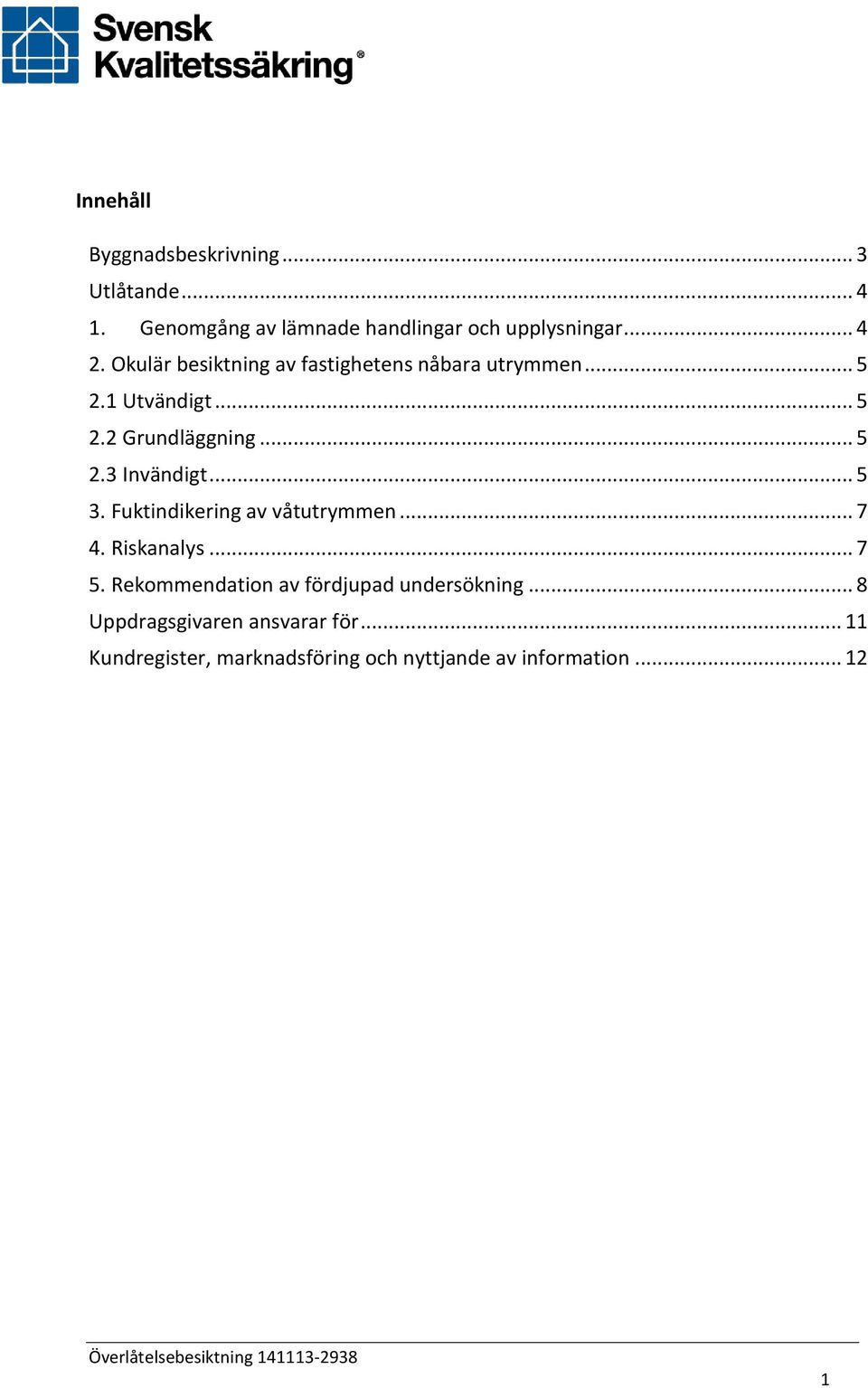 .. 5 3. Fuktindikering av våtutrymmen... 7 4. Riskanalys... 7 5. Rekommendation av fördjupad undersökning.