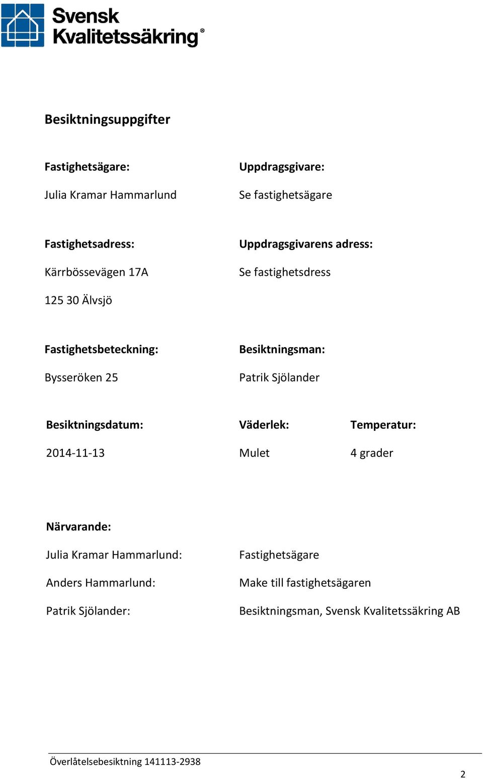 Besiktningsman: Patrik Sjölander Besiktningsdatum: 2014-11-13 Väderlek: Mulet Temperatur: 4 grader Närvarande: Julia