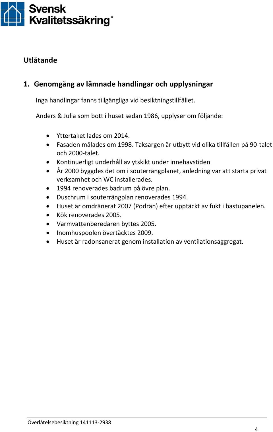 Kontinuerligt underhåll av ytskikt under innehavstiden År 2000 byggdes det om i souterrängplanet, anledning var att starta privat verksamhet och WC installerades.