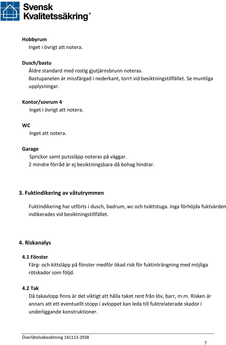 Fuktindikering av våtutrymmen Fuktindikering har utförts i dusch, badrum, wc och tvättstuga. Inga förhöjda fuktvärden indikerades vid besiktningstillfället. 4. Riskanalys 4.