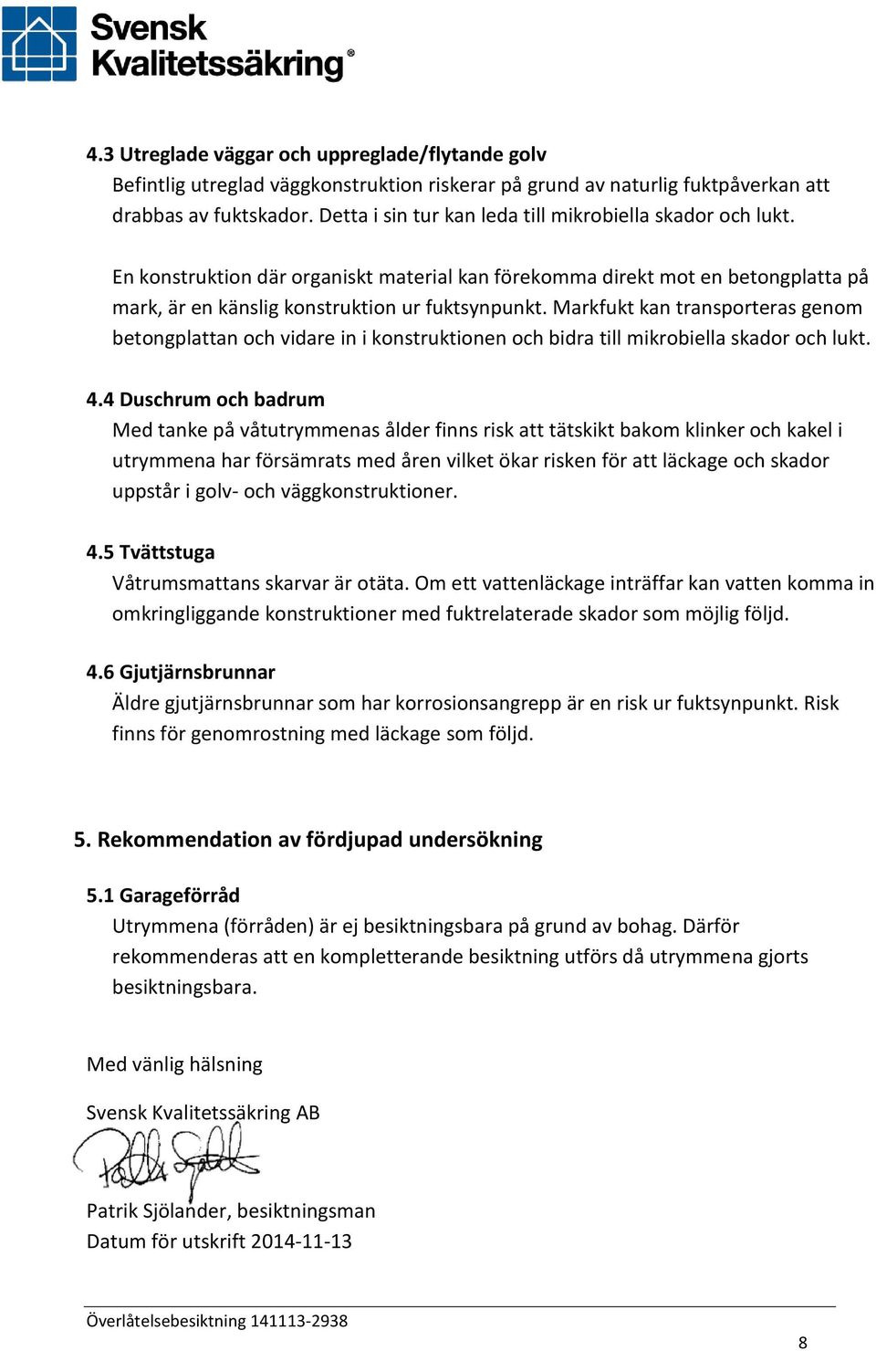 Markfukt kan transporteras genom betongplattan och vidare in i konstruktionen och bidra till mikrobiella skador och lukt. 4.