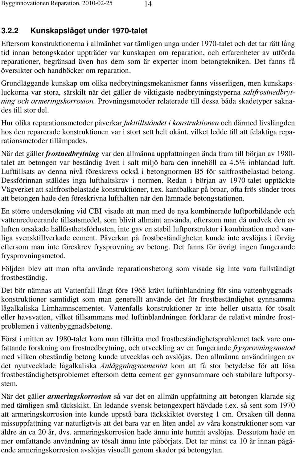 25 14 3.2.2 Kunskapsläget under 1970-talet Eftersom konstruktionerna i allmänhet var tämligen unga under 1970-talet och det tar rätt lång tid innan betongskador uppträder var kunskapen om reparation,