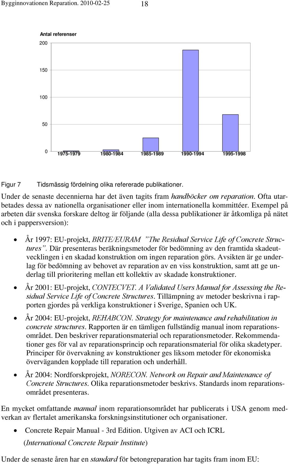 Exempel på arbeten där svenska forskare deltog är följande (alla dessa publikationer är åtkomliga på nätet och i pappersversion): År 1997: EU-projekt, BRITE/EURAM The Residual Service Life of