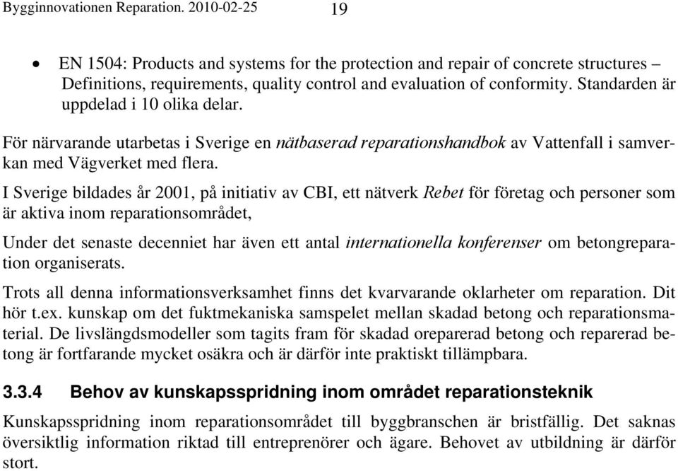 I Sverige bildades år 2001, på initiativ av CBI, ett nätverk Rebet för företag och personer som är aktiva inom reparationsområdet, Under det senaste decenniet har även ett antal internationella