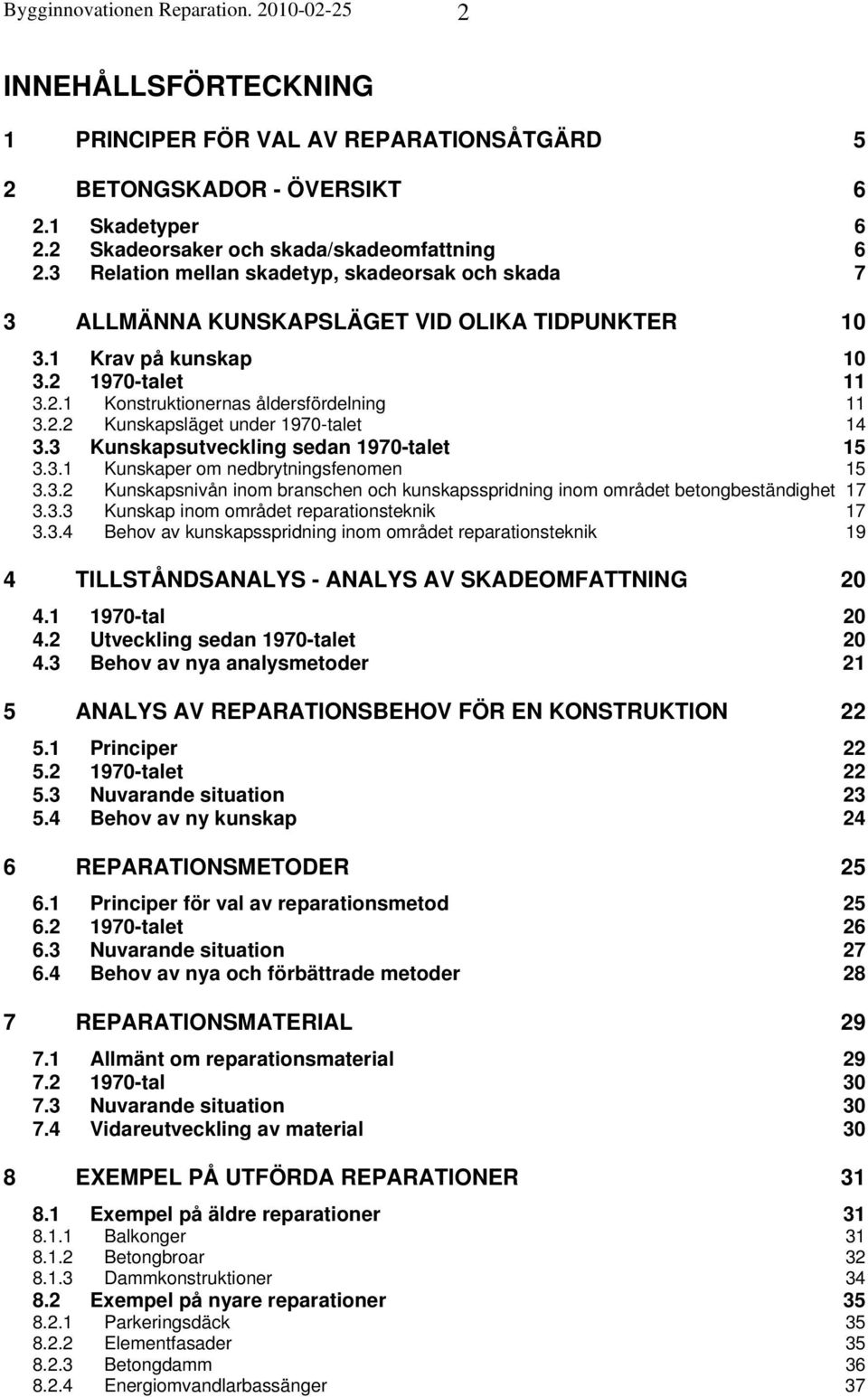 3 Kunskapsutveckling sedan 1970-talet 15 3.3.1 Kunskaper om nedbrytningsfenomen 15 3.3.2 Kunskapsnivån inom branschen och kunskapsspridning inom området betongbeständighet 17 3.3.3 Kunskap inom området reparationsteknik 17 3.