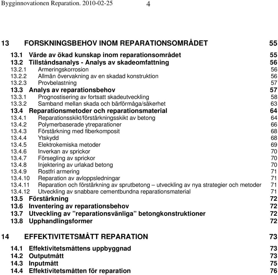 4 Reparationsmetoder och reparationsmaterial 64 13.4.1 Reparationsskikt/förstärkningsskikt av betong 64 13.4.2 Polymerbaserade ytreparationer 66 13.4.3 Förstärkning med fiberkomposit 68 13.4.4 Ytskydd 68 13.