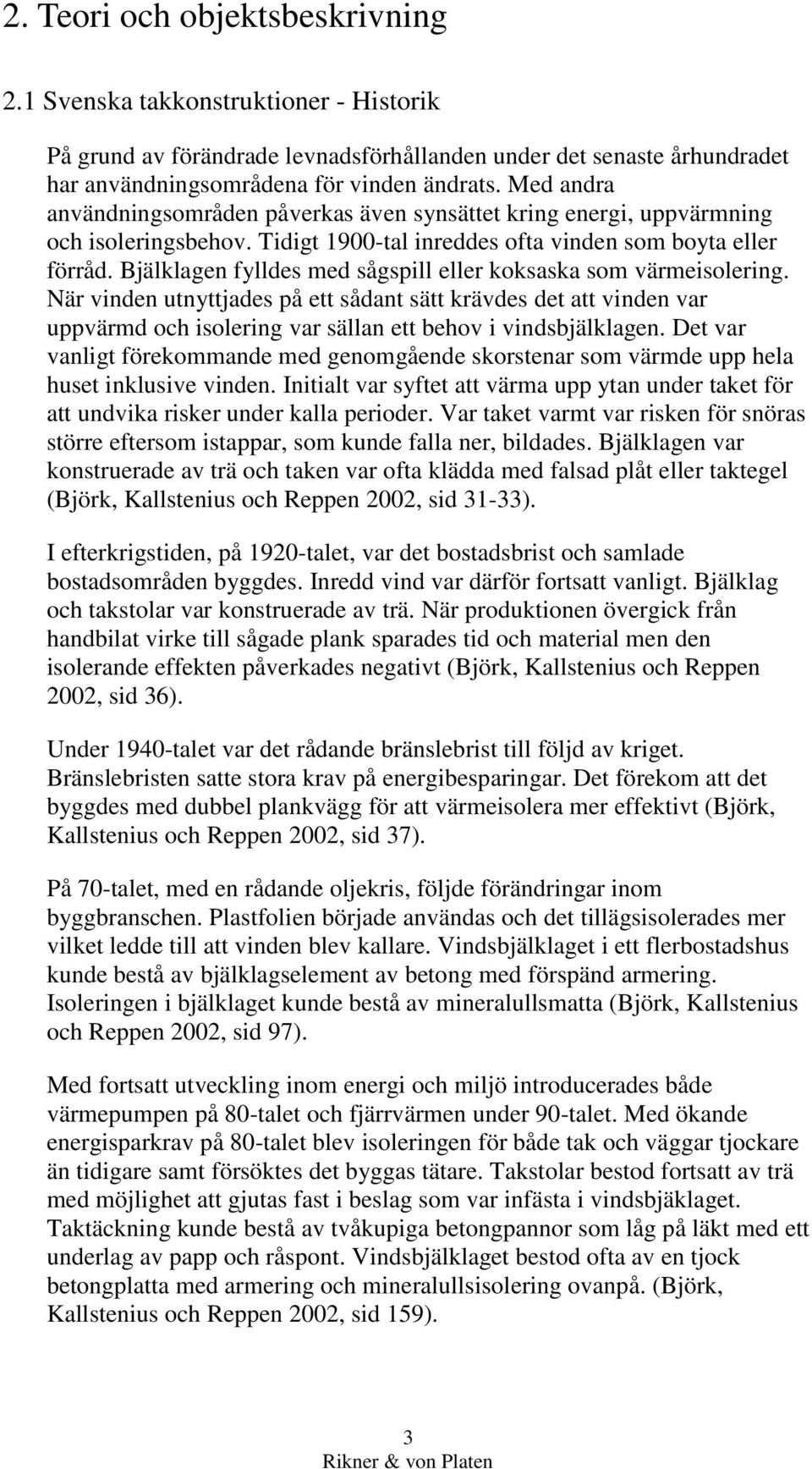 Bjälklagen fylldes med sågspill eller koksaska som värmeisolering. När vinden utnyttjades på ett sådant sätt krävdes det att vinden var uppvärmd och isolering var sällan ett behov i vindsbjälklagen.