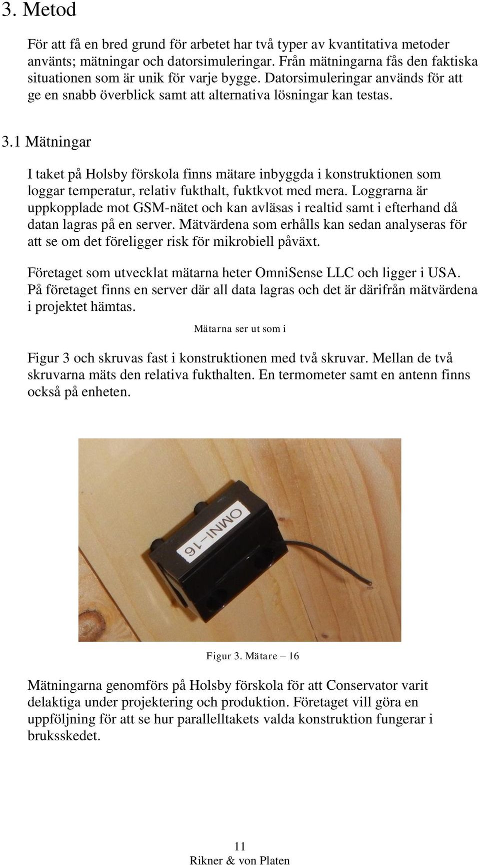 1 Mätningar I taket på Holsby förskola finns mätare inbyggda i konstruktionen som loggar temperatur, relativ fukthalt, fuktkvot med mera.