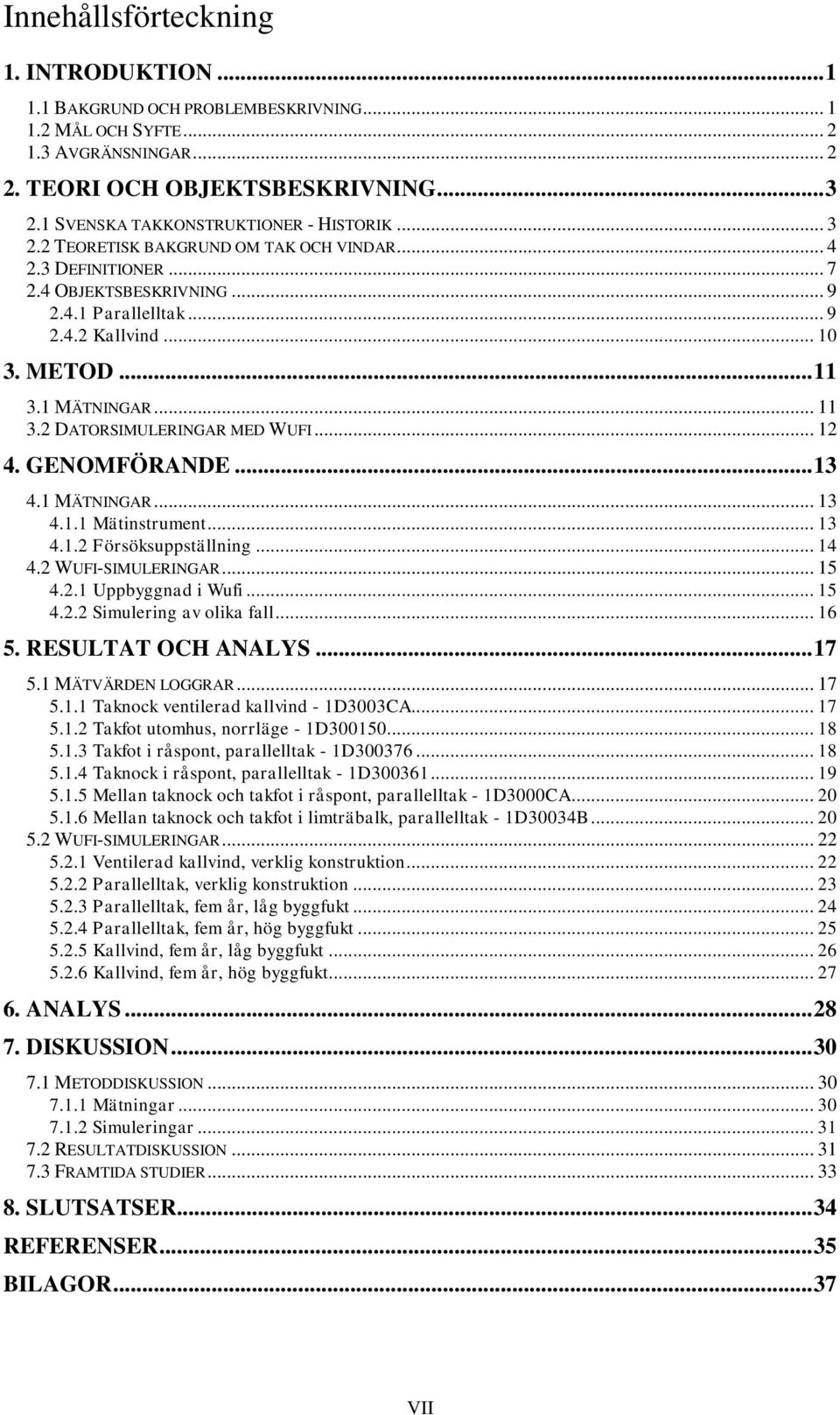 1 MÄTNINGAR... 11 3.2 DATORSIMULERINGAR MED WUFI... 12 4. GENOMFÖRANDE... 13 4.1 MÄTNINGAR... 13 4.1.1 Mätinstrument... 13 4.1.2 Försöksuppställning... 14 4.2 WUFI-SIMULERINGAR... 15 4.2.1 Uppbyggnad i Wufi.