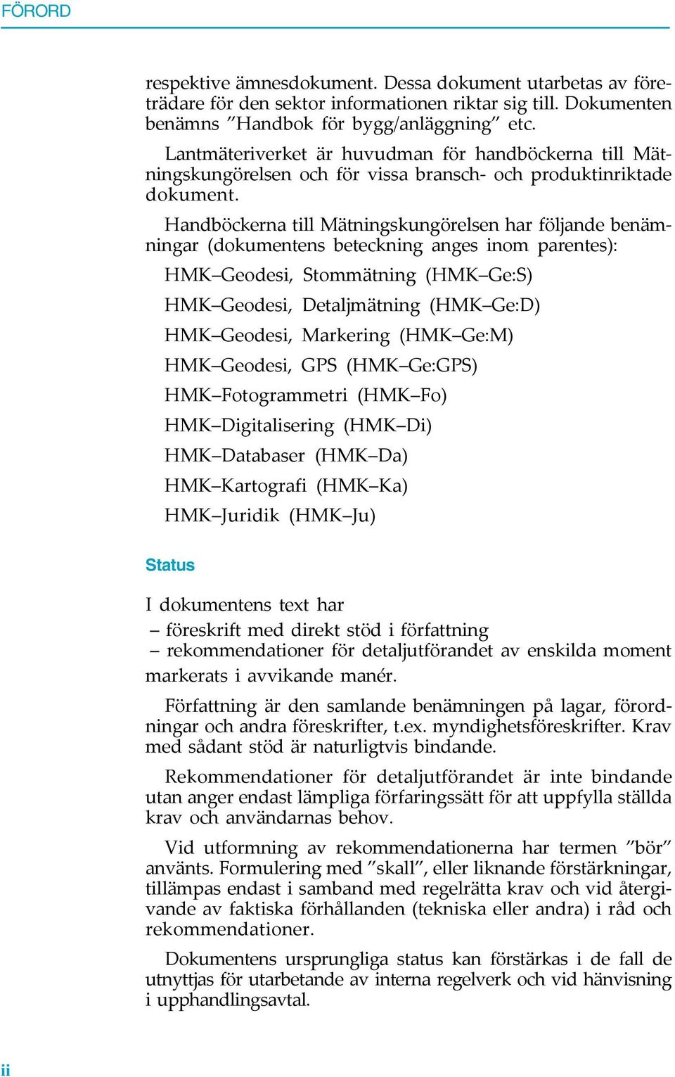 Handböckerna till Mätningskungörelsen har följande benämningar (dokumentens beteckning anges inom parentes): HMK Geodesi, Stommätning (HMK Ge:S) HMK Geodesi, Detaljmätning (HMK Ge:D) HMK Geodesi,