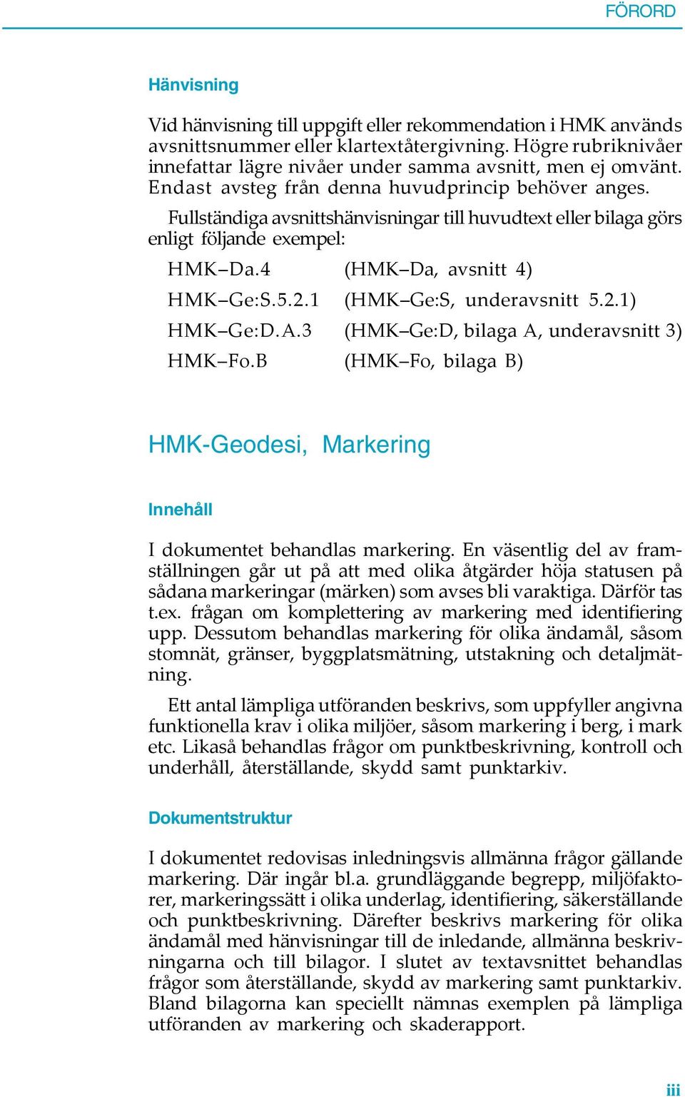 Fullständiga avsnittshänvisningar till huvudtext eller bilaga görs enligt följande exempel: HMK Da.4 (HMK Da, avsnitt 4) HMK Ge:S.5.2.1 (HMK Ge:S, underavsnitt 5.2.1) HMK Ge:D.A.