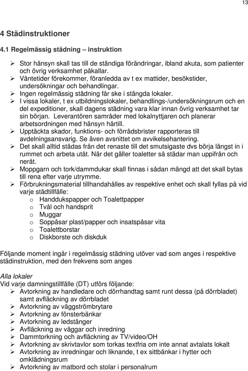 I vissa lokaler, t ex utbildningslokaler, behandlings-/undersökningsrum och en del expeditioner, skall dagens städning vara klar innan övrig verksamhet tar sin början.