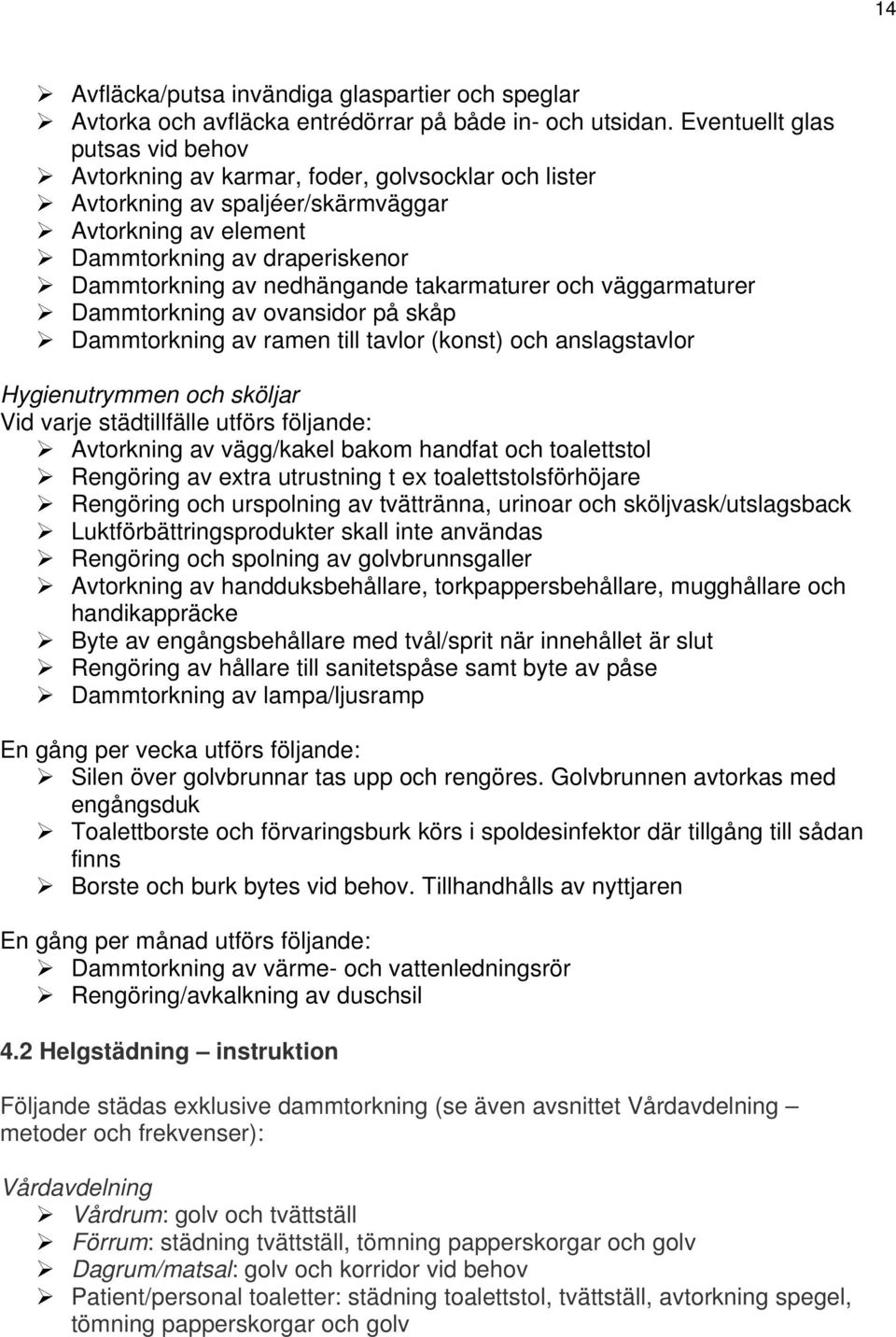 takarmaturer och väggarmaturer Dammtorkning av ovansidor på skåp Dammtorkning av ramen till tavlor (konst) och anslagstavlor Hygienutrymmen och sköljar Vid varje städtillfälle utförs följande: