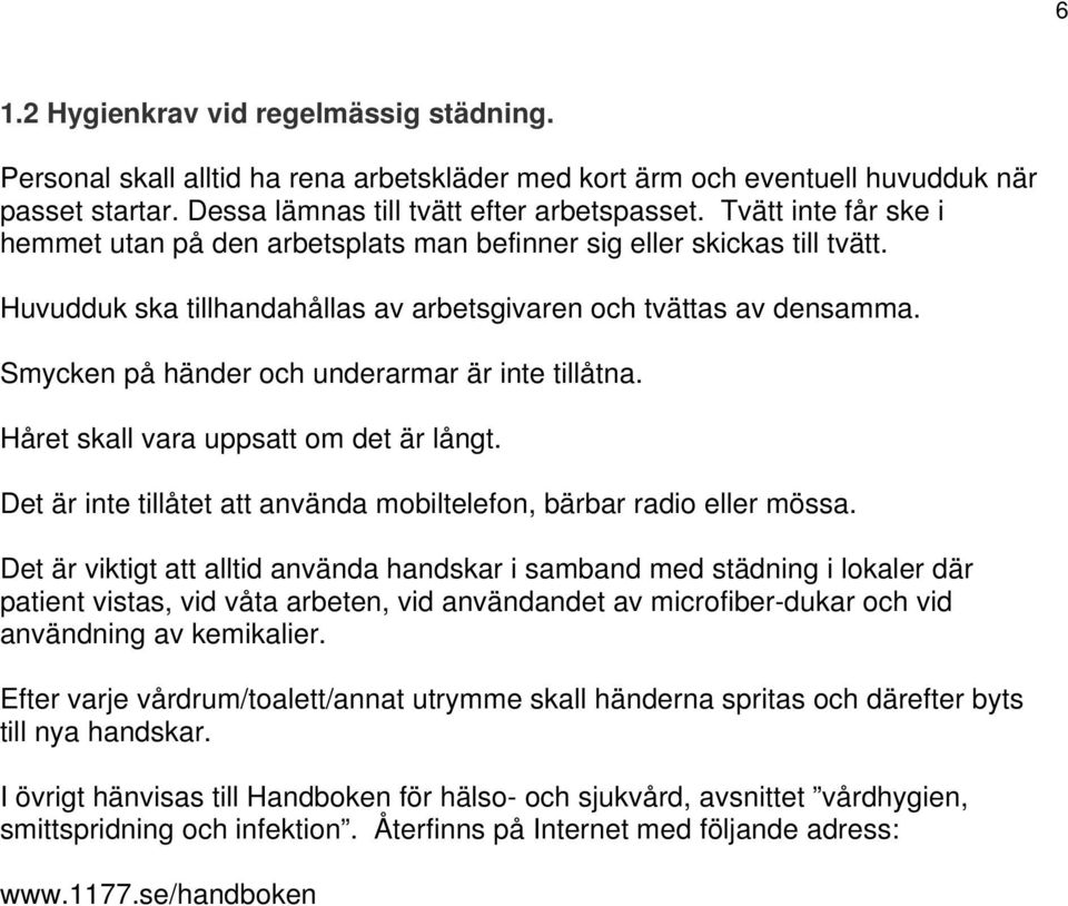 Smycken på händer och underarmar är inte tillåtna. Håret skall vara uppsatt om det är långt. Det är inte tillåtet att använda mobiltelefon, bärbar radio eller mössa.