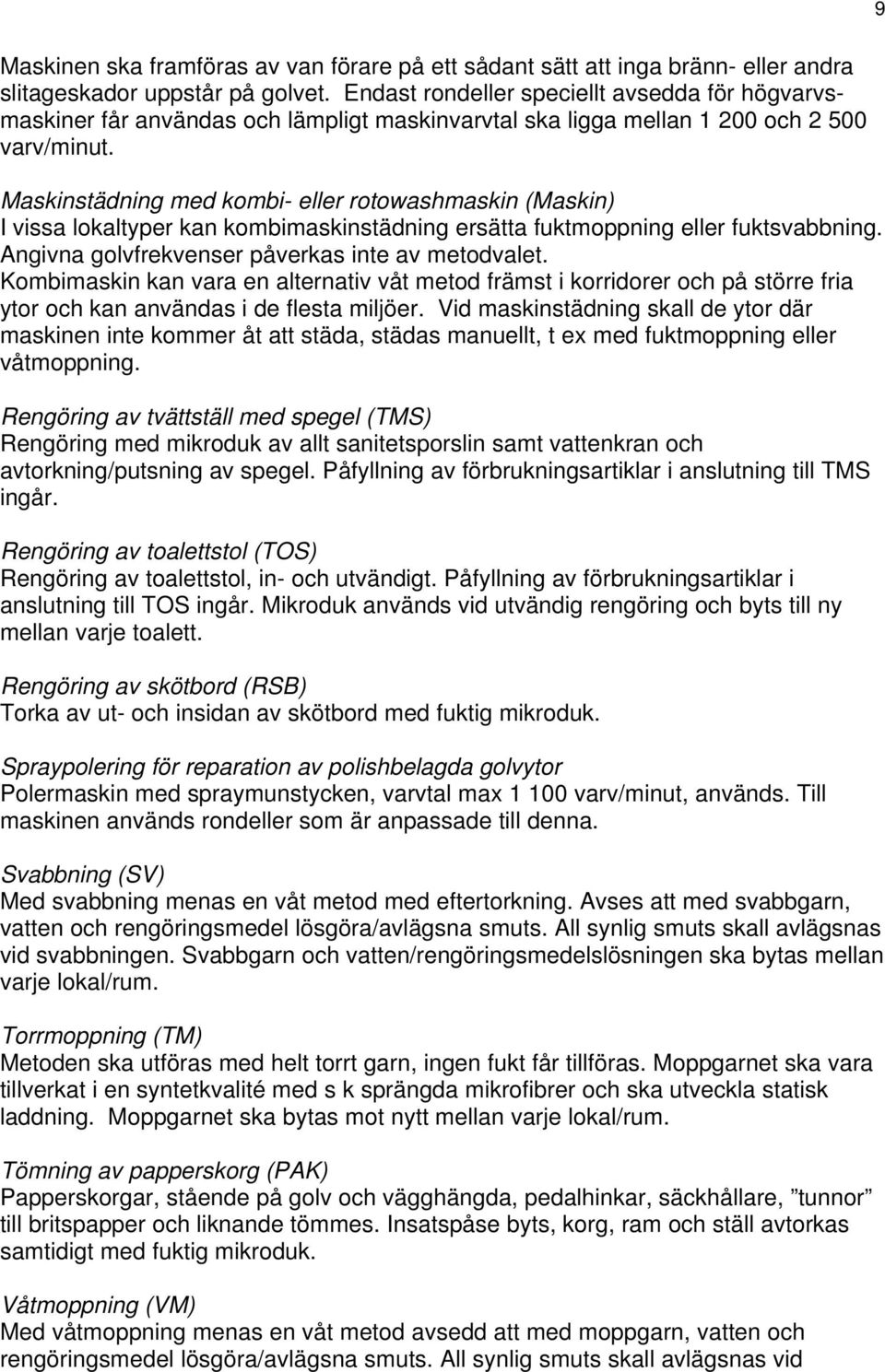 Maskinstädning med kombi- eller rotowashmaskin (Maskin) I vissa lokaltyper kan kombimaskinstädning ersätta fuktmoppning eller fuktsvabbning. Angivna golvfrekvenser påverkas inte av metodvalet.