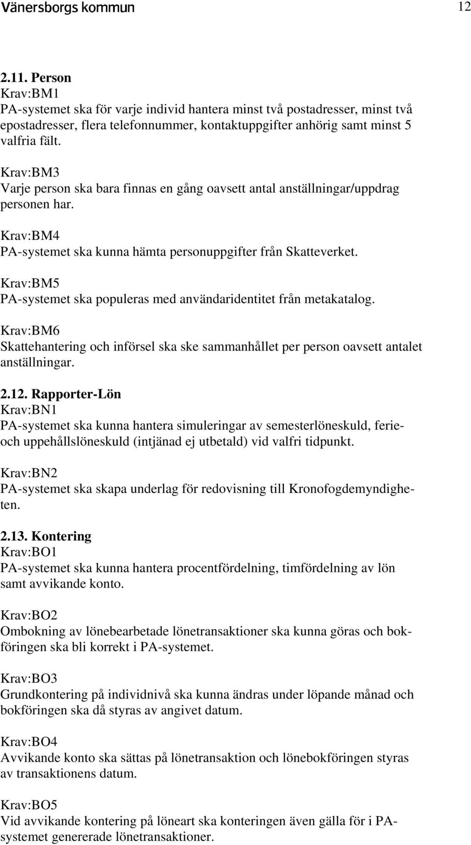 Krav:BM5 PA-systemet ska populeras med användaridentitet från metakatalog. Krav:BM6 Skattehantering och införsel ska ske sammanhållet per person oavsett antalet anställningar. 2.12.