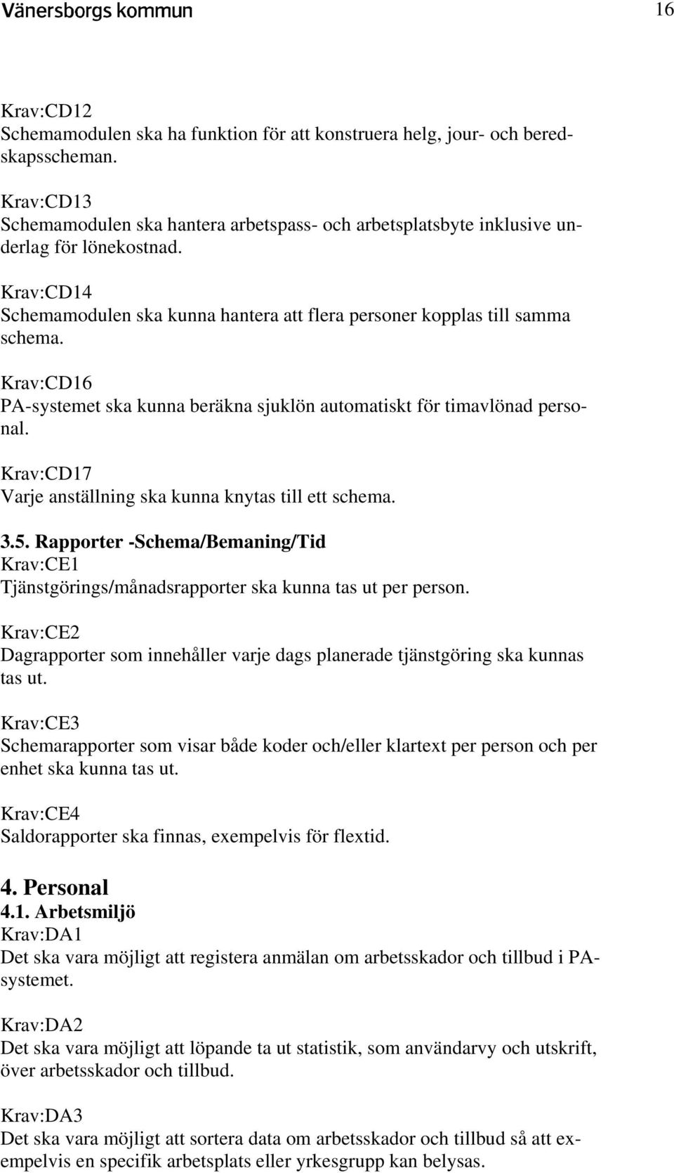 Krav:CD17 Varje anställning ska kunna knytas till ett schema. 3.5. Rapporter -Schema/Bemaning/Tid Krav:CE1 Tjänstgörings/månadsrapporter ska kunna tas ut per person.