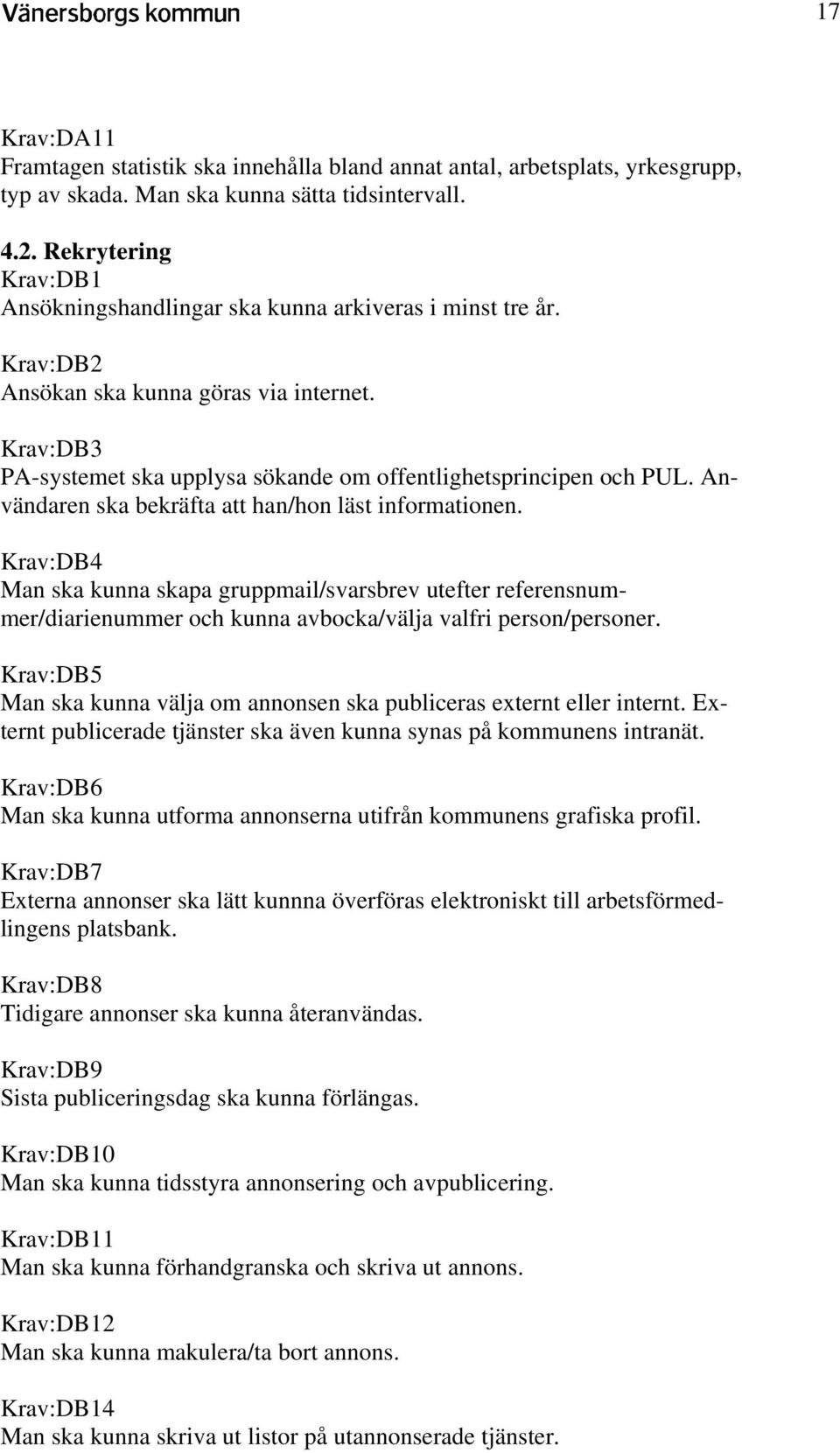 Användaren ska bekräfta att han/hon läst informationen. Krav:DB4 Man ska kunna skapa gruppmail/svarsbrev utefter referensnummer/diarienummer och kunna avbocka/välja valfri person/personer.