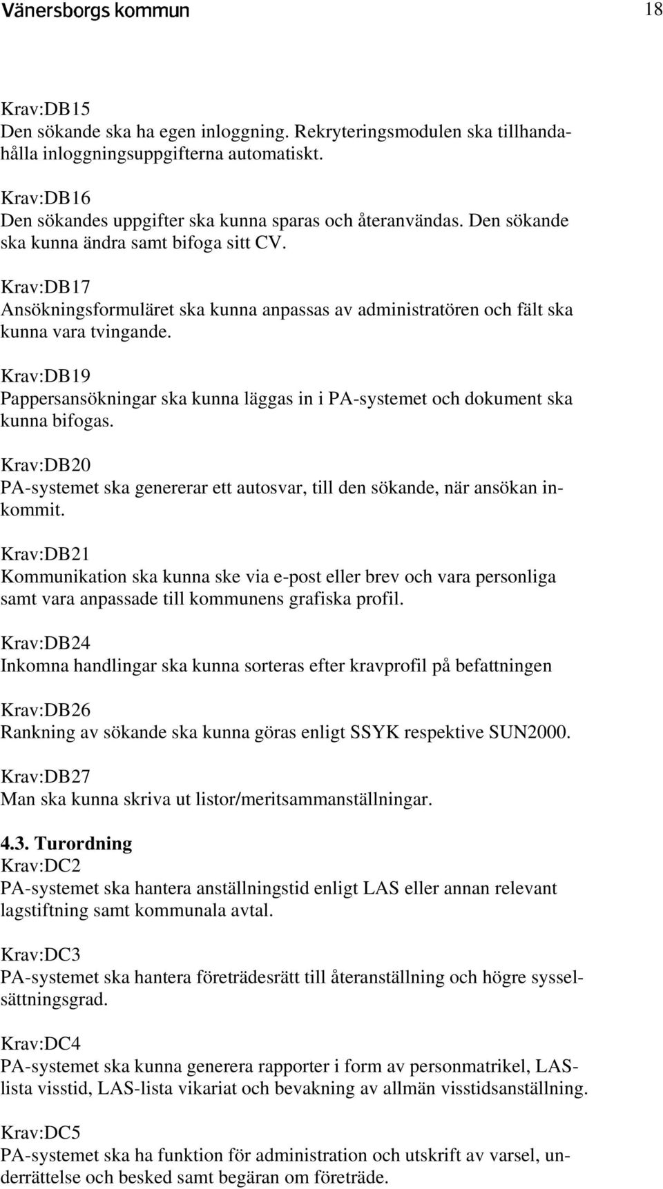 Krav:DB19 Pappersansökningar ska kunna läggas in i PA-systemet och dokument ska kunna bifogas. Krav:DB20 PA-systemet ska genererar ett autosvar, till den sökande, när ansökan inkommit.