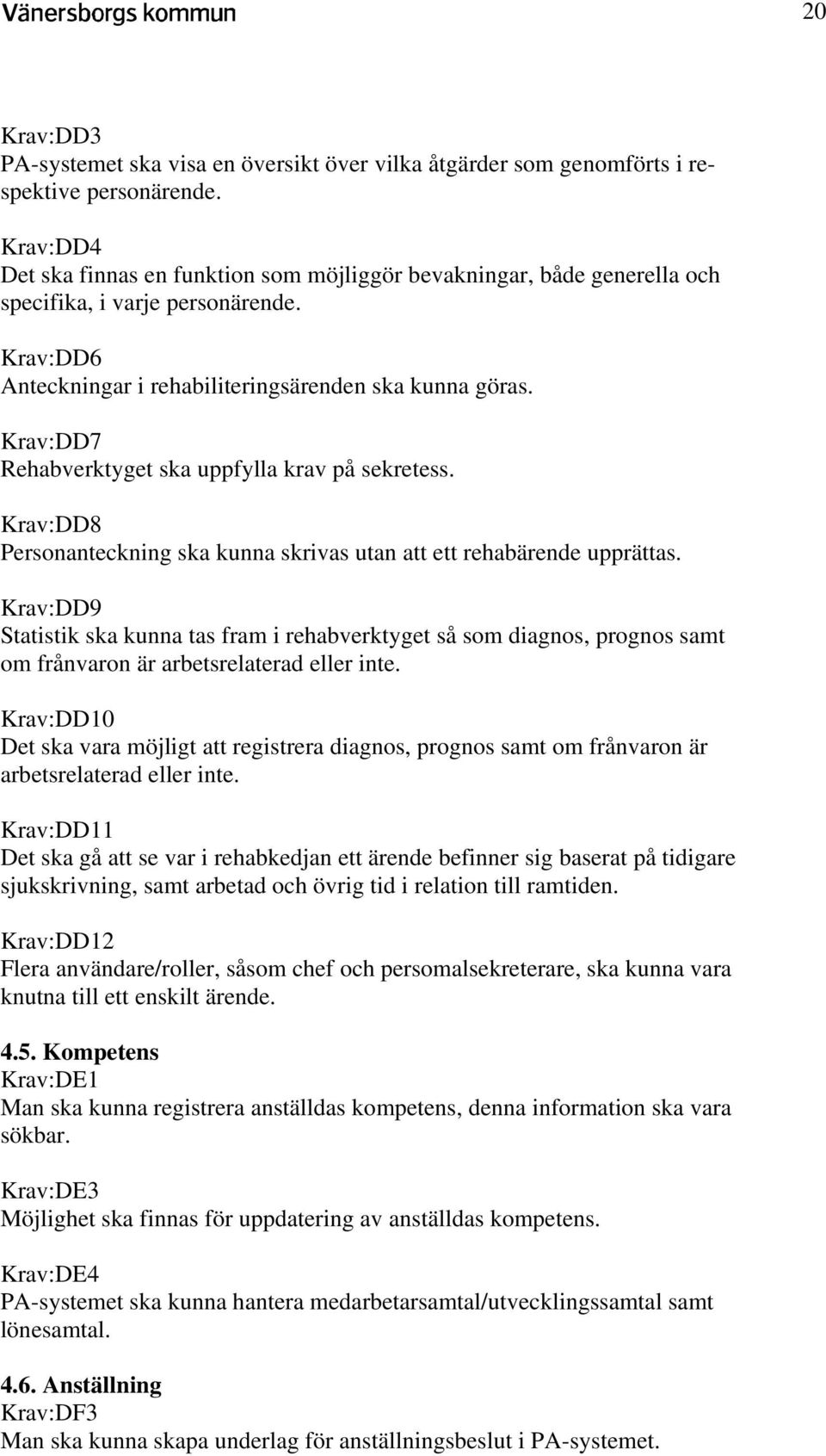 Krav:DD7 Rehabverktyget ska uppfylla krav på sekretess. Krav:DD8 Personanteckning ska kunna skrivas utan att ett rehabärende upprättas.