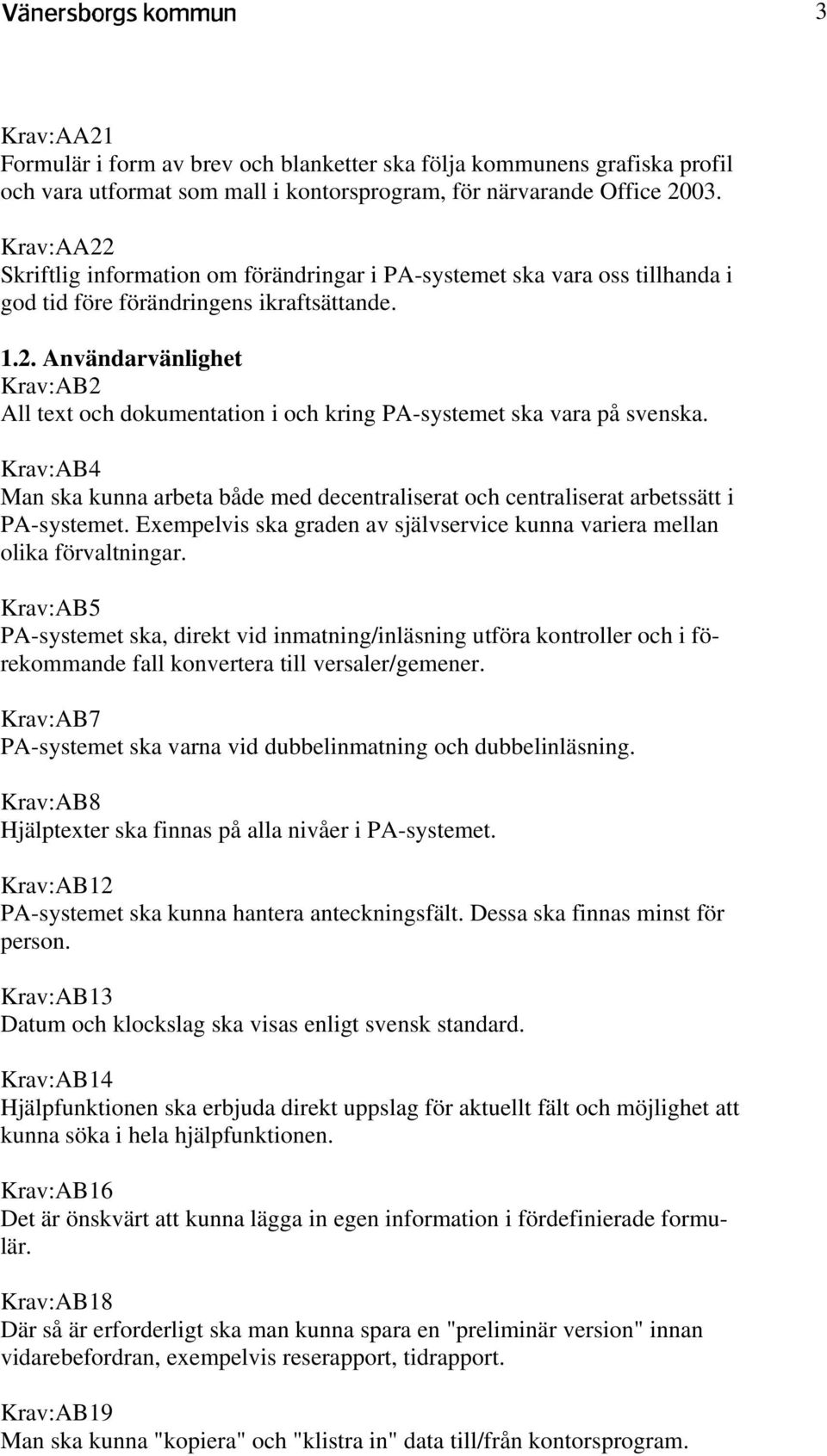 Krav:AB4 Man ska kunna arbeta både med decentraliserat och centraliserat arbetssätt i PA-systemet. Exempelvis ska graden av självservice kunna variera mellan olika förvaltningar.