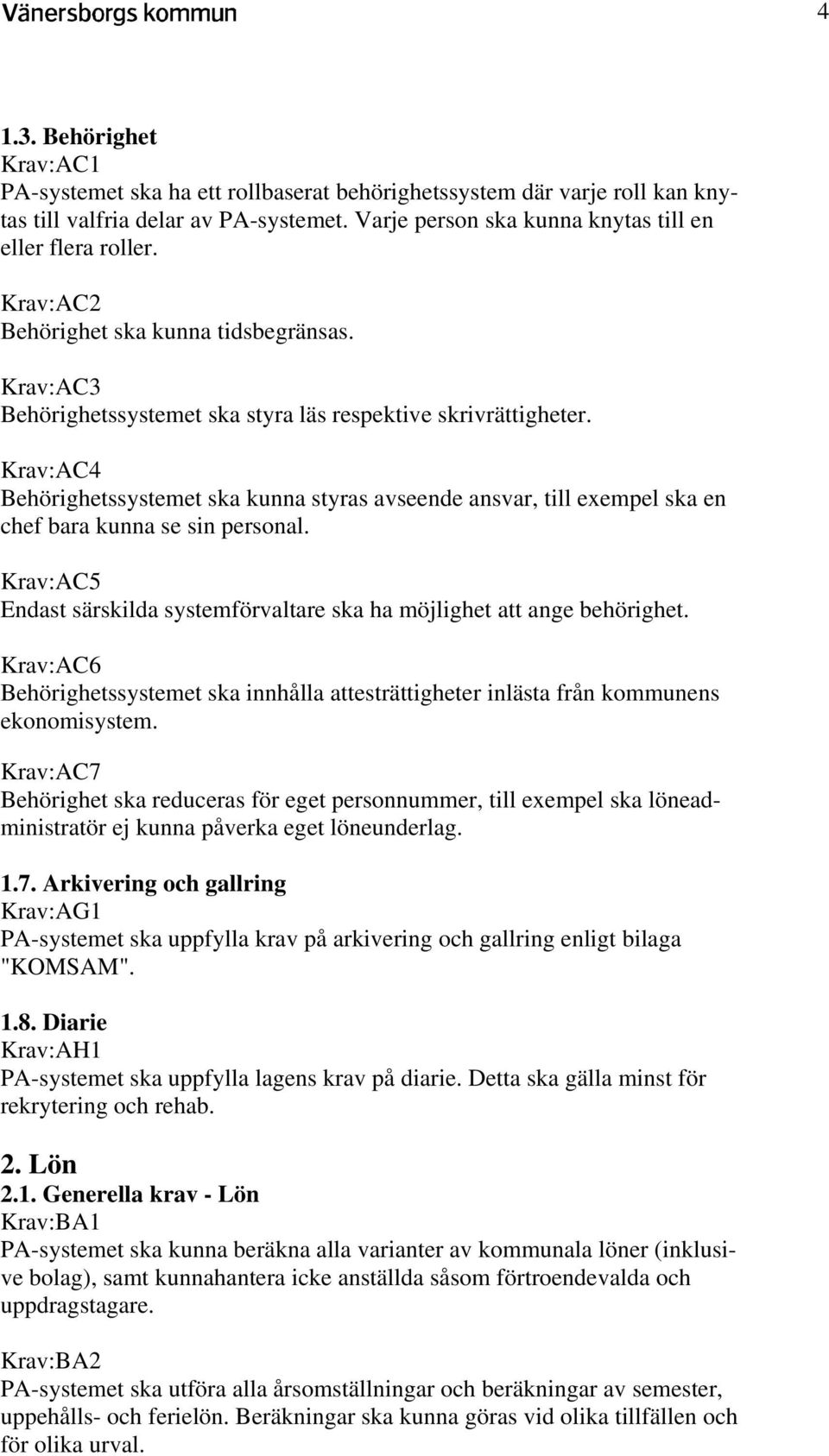 Krav:AC4 Behörighetssystemet ska kunna styras avseende ansvar, till exempel ska en chef bara kunna se sin personal. Krav:AC5 Endast särskilda systemförvaltare ska ha möjlighet att ange behörighet.