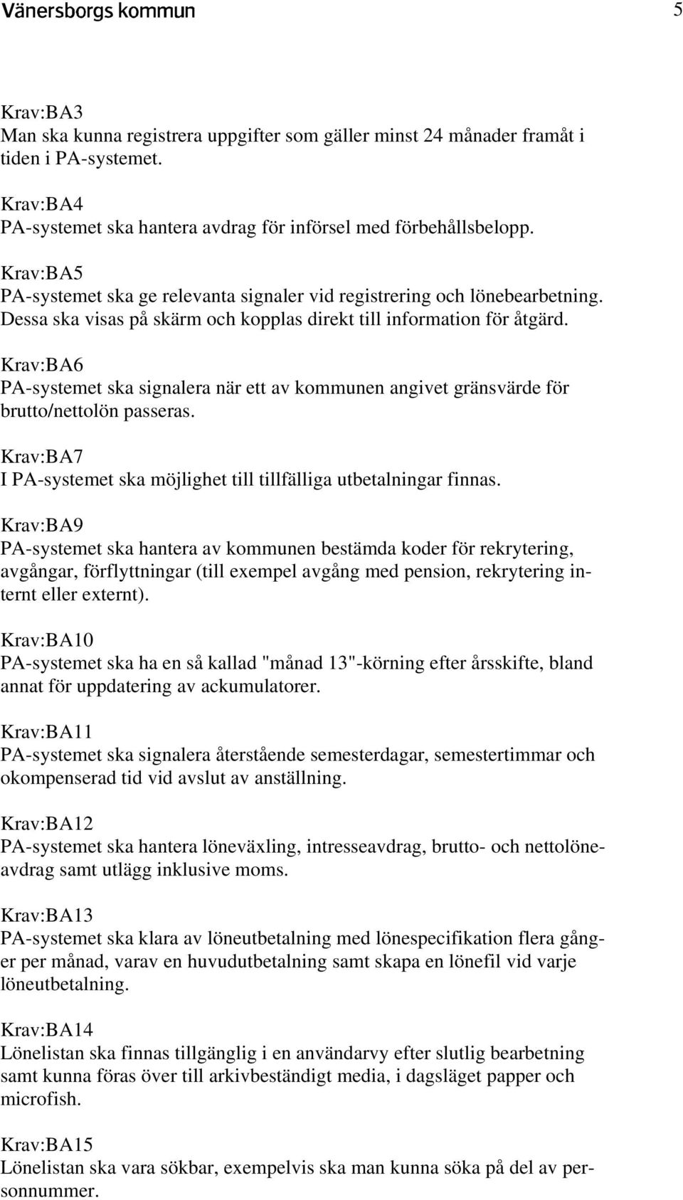 Krav:BA6 PA-systemet ska signalera när ett av kommunen angivet gränsvärde för brutto/nettolön passeras. Krav:BA7 I PA-systemet ska möjlighet till tillfälliga utbetalningar finnas.