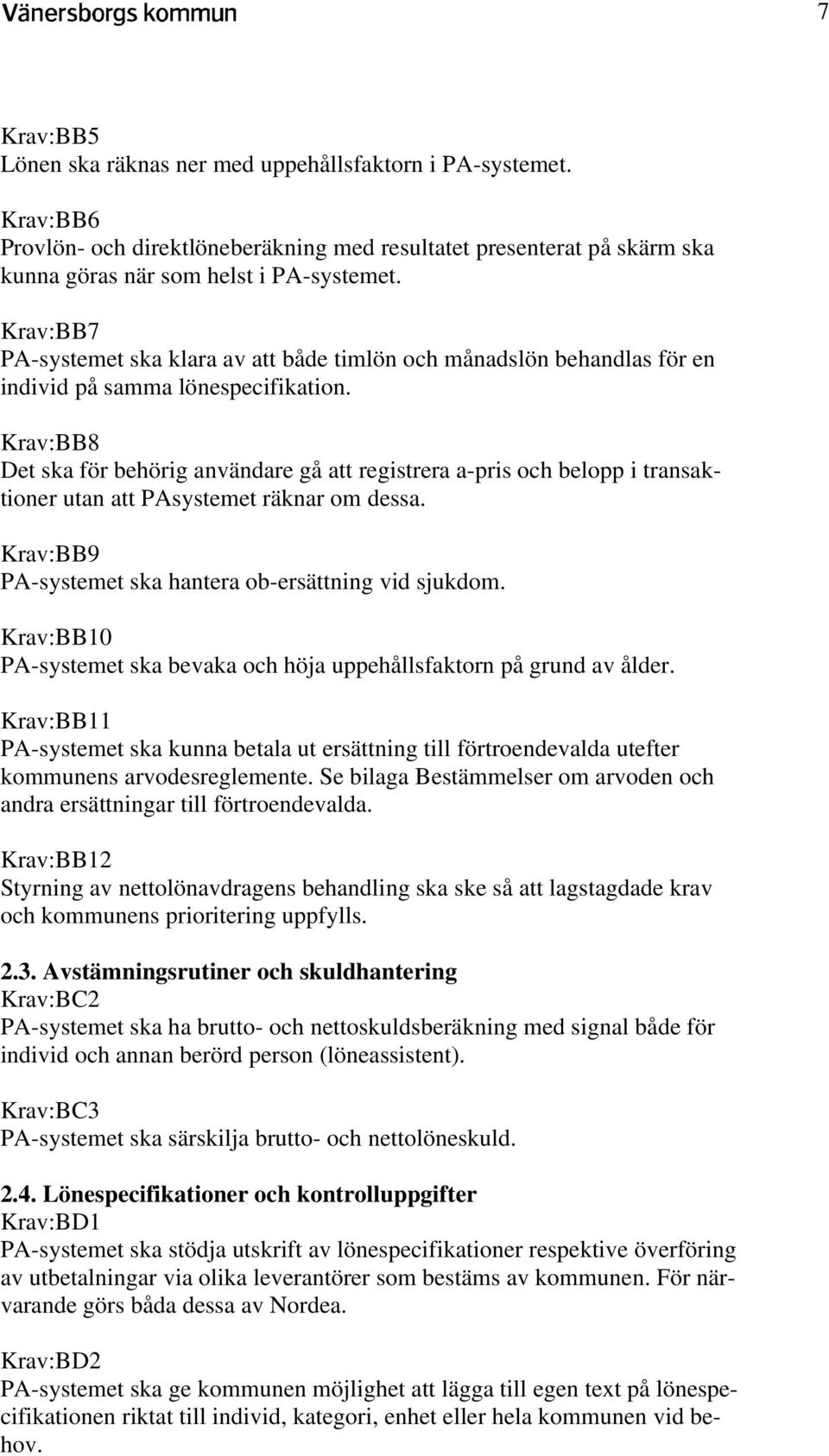 Krav:BB8 Det ska för behörig användare gå att registrera a-pris och belopp i transaktioner utan att PAsystemet räknar om dessa. Krav:BB9 PA-systemet ska hantera ob-ersättning vid sjukdom.