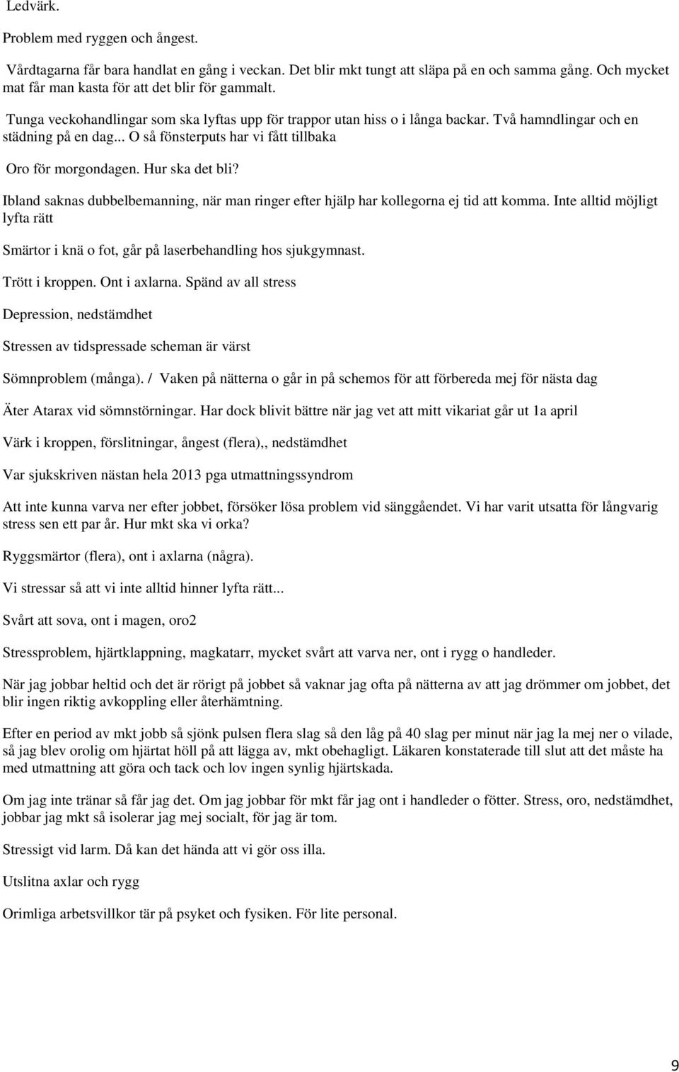 Hur ska det bli? Ibland saknas dubbelbemanning, när man ringer efter hjälp har kollegorna ej tid att komma. Inte alltid möjligt lyfta rätt Smärtor i knä o fot, går på laserbehandling hos sjukgymnast.