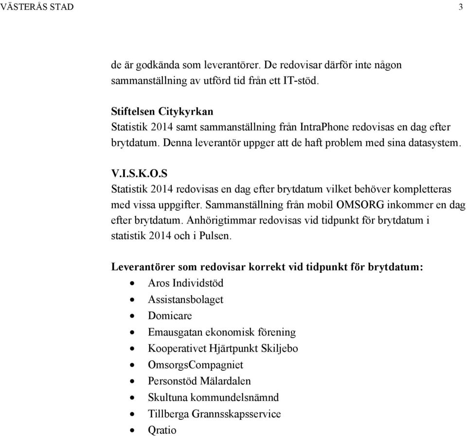 S Statistik 2014 redovisas en dag efter brytdatum vilket behöver kompletteras med vissa uppgifter. Sammanställning från mobil OMSORG inkommer en dag efter brytdatum.