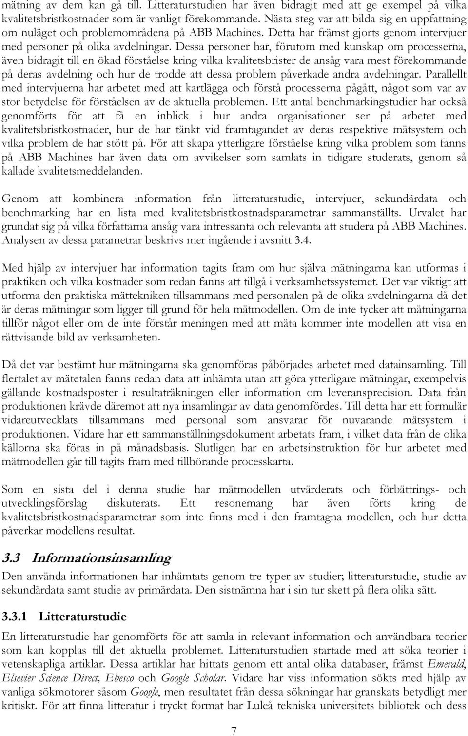 Dessa personer har, förutom med kunskap om processerna, även bidragit till en ökad förståelse kring vilka kvalitetsbrister de ansåg vara mest förekommande på deras avdelning och hur de trodde att