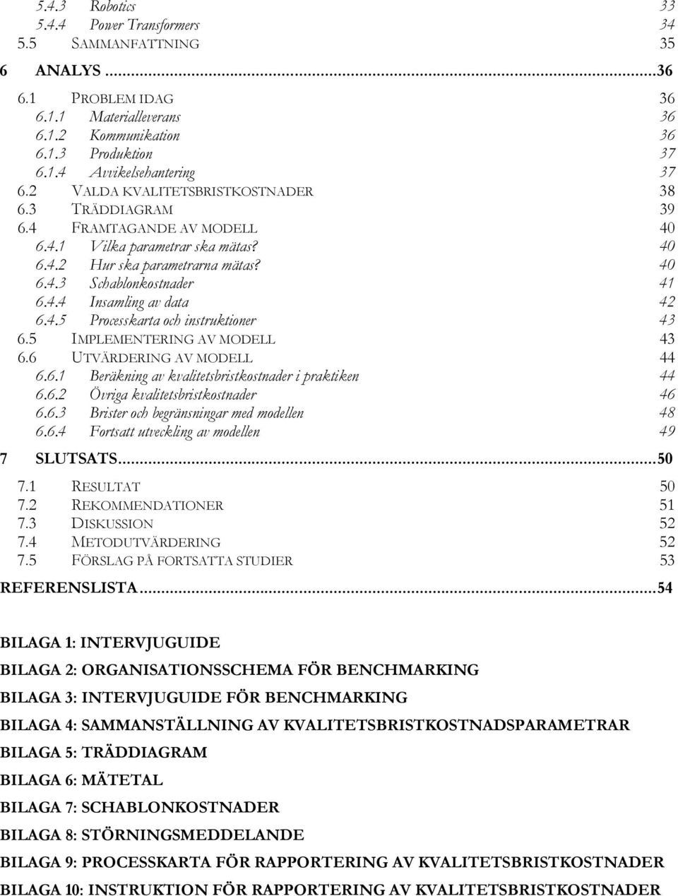 4.5 Processkarta och instruktioner 43 6.5 IMPLEMENTERING AV MODELL 43 6.6 UTVÄRDERING AV MODELL 44 6.6.1 Beräkning av kvalitetsbristkostnader i praktiken 44 6.6.2 Övriga kvalitetsbristkostnader 46 6.