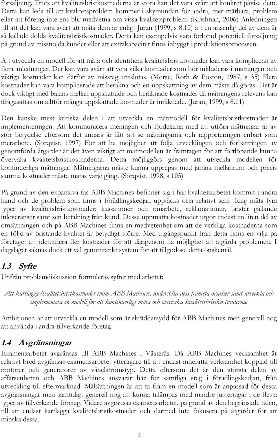 (Krishnan, 2006) Anledningen till att det kan vara svårt att mäta dem är enligt Juran (1999, s 8.10) att en ansenlig del av dem är så kallade dolda kvalitetsbristkostnader.