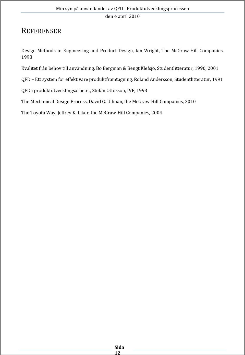 effektivare produktframtagning, Roland Andersson, Studentlitteratur, 1991 QFD i produktutvecklingsarbetet, Stefan Ottosson, IVF, 1993 The