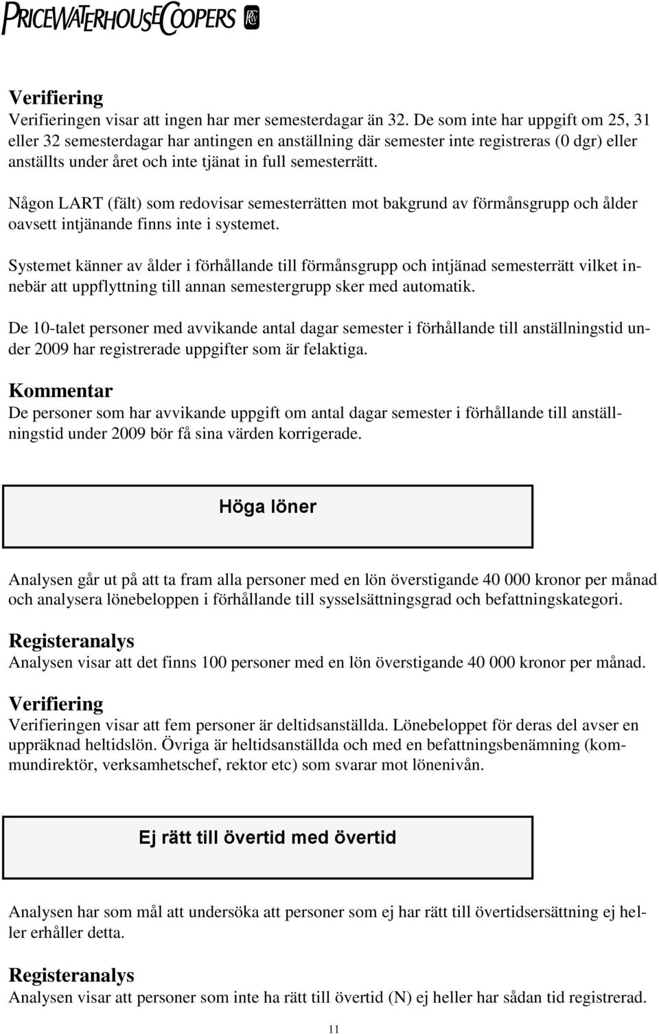 Någon LART (fält) som redovisar semesterrätten mot bakgrund av förmånsgrupp och ålder oavsett intjänande finns inte i systemet.