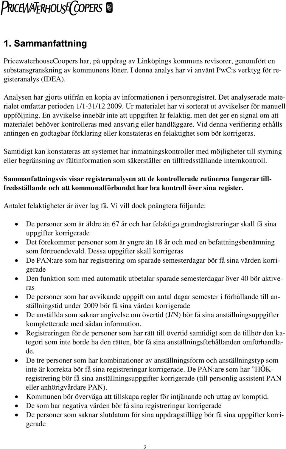 Det analyserade materialet omfattar perioden 1/1-31/12 2009. Ur materialet har vi sorterat ut avvikelser för manuell uppföljning.