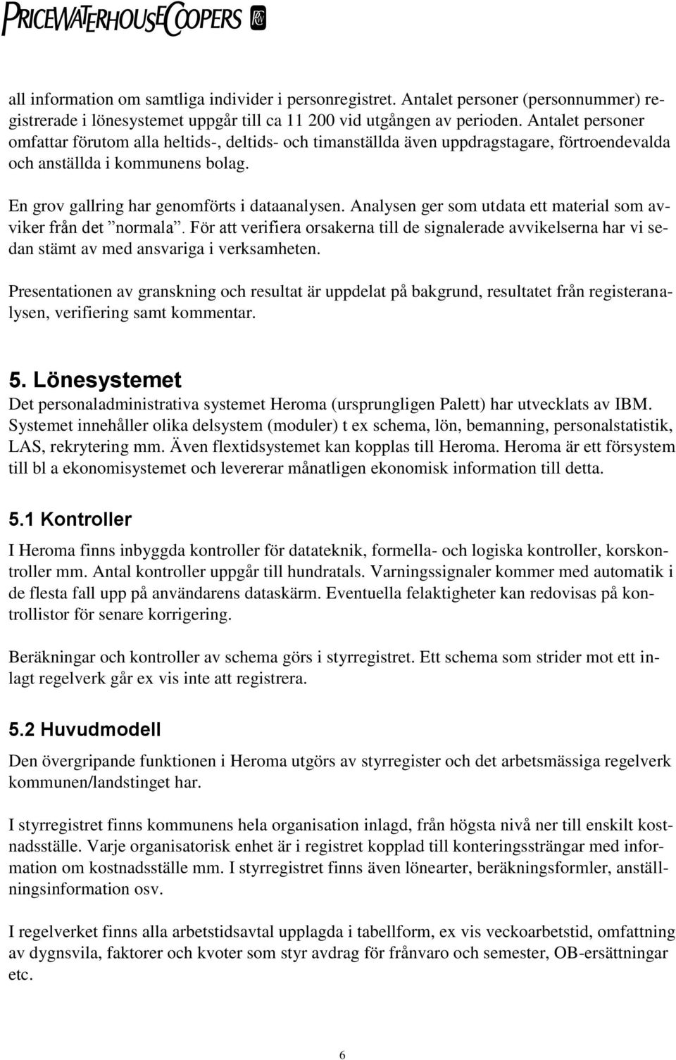 Analysen ger som utdata ett material som avviker från det normala. För att verifiera orsakerna till de signalerade avvikelserna har vi sedan stämt av med ansvariga i verksamheten.