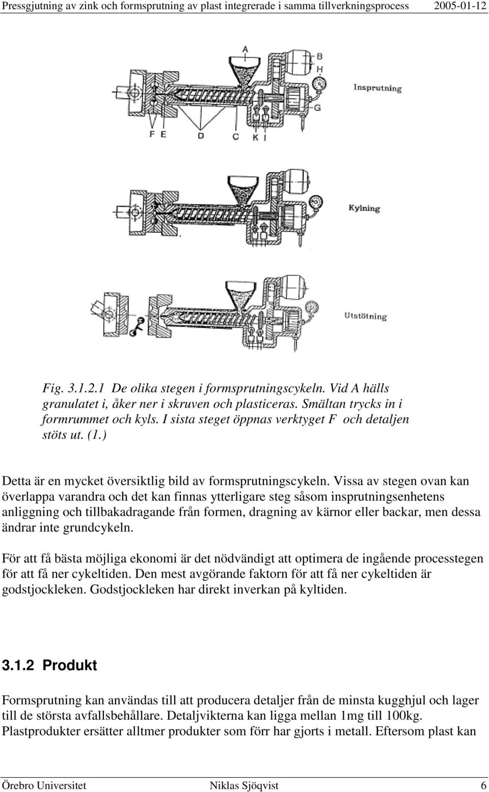 Vissa av stegen ovan kan överlappa varandra och det kan finnas ytterligare steg såsom insprutningsenhetens anliggning och tillbakadragande från formen, dragning av kärnor eller backar, men dessa