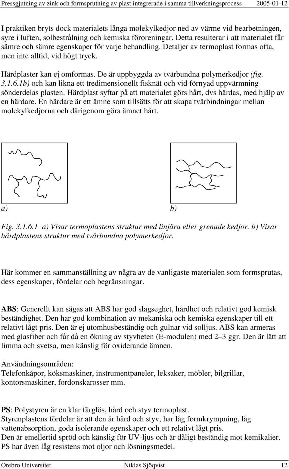 De är uppbyggda av tvärbundna polymerkedjor (fig. 3.1.6.1b) och kan likna ett tredimensionellt fisknät och vid förnyad uppvärmning sönderdelas plasten.